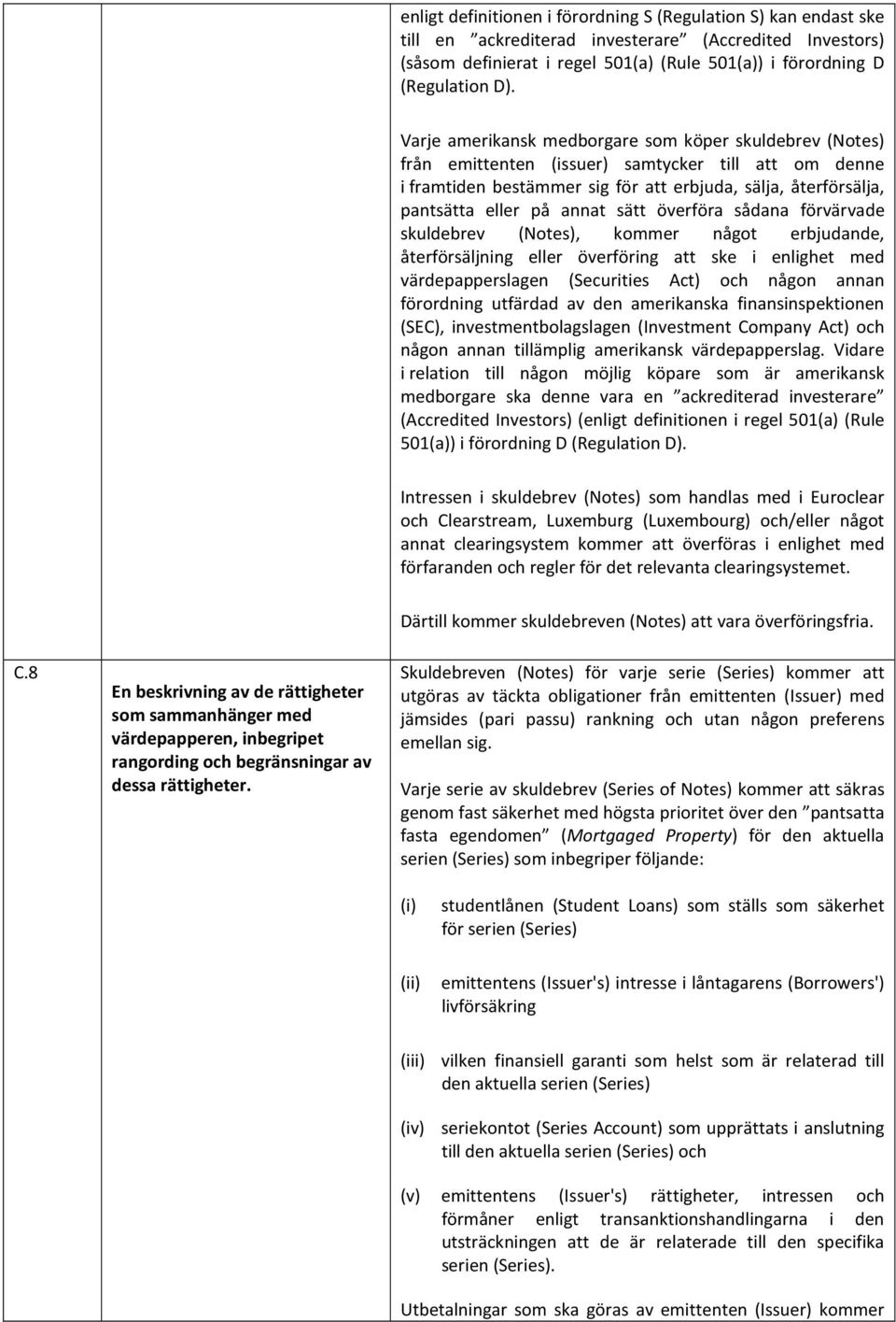 sätt överföra sådana förvärvade skuldebrev (Notes), kommer något erbjudande, återförsäljning eller överföring att ske i enlighet med värdepapperslagen (Securities Act) och någon annan förordning