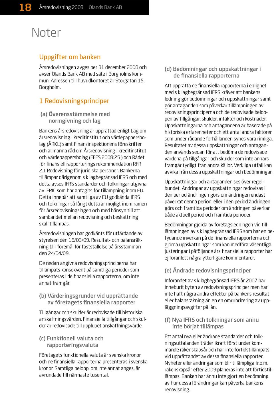 1 Redovisningsprinciper (a) Överensstämmelse med normgivning och lag Bankens årsredovisning är upprättad enligt Lag om årsredovisning i kreditinstitut och värdepappersbolag (ÅRKL) samt