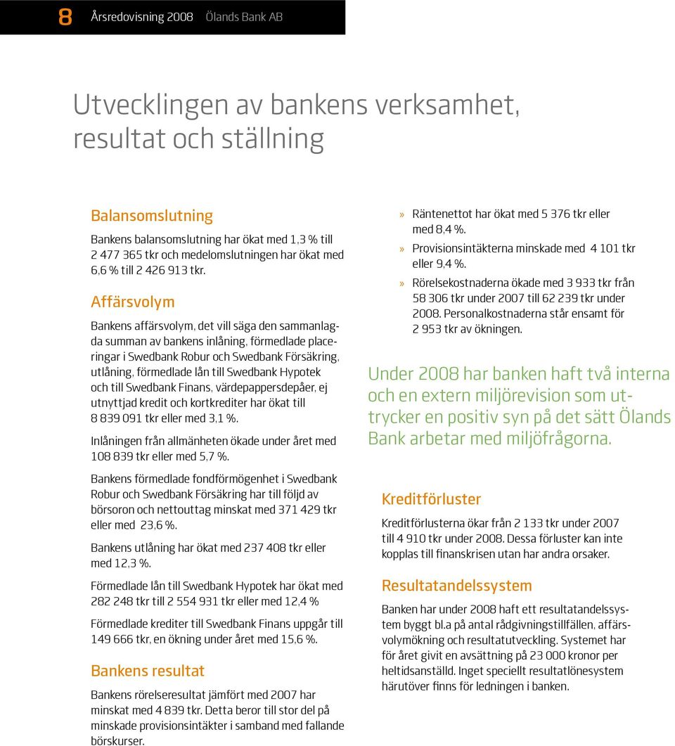 Affärsvolym Bankens affärsvolym, det vill säga den sammanlagda summan av bankens inlåning, förmedlade placeringar i Swedbank Robur och Swedbank Försäkring, utlåning, förmedlade lån till Swedbank