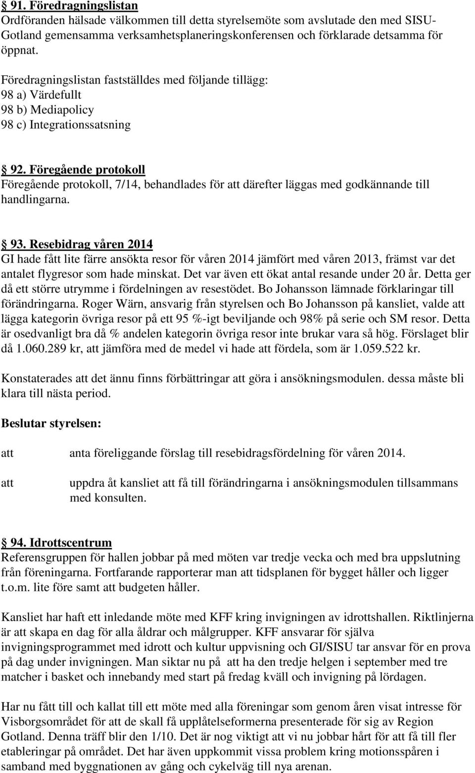 Föregående protokoll Föregående protokoll, 7/14, behandlades för därefter läggas med godkännande till handlingarna. 93.