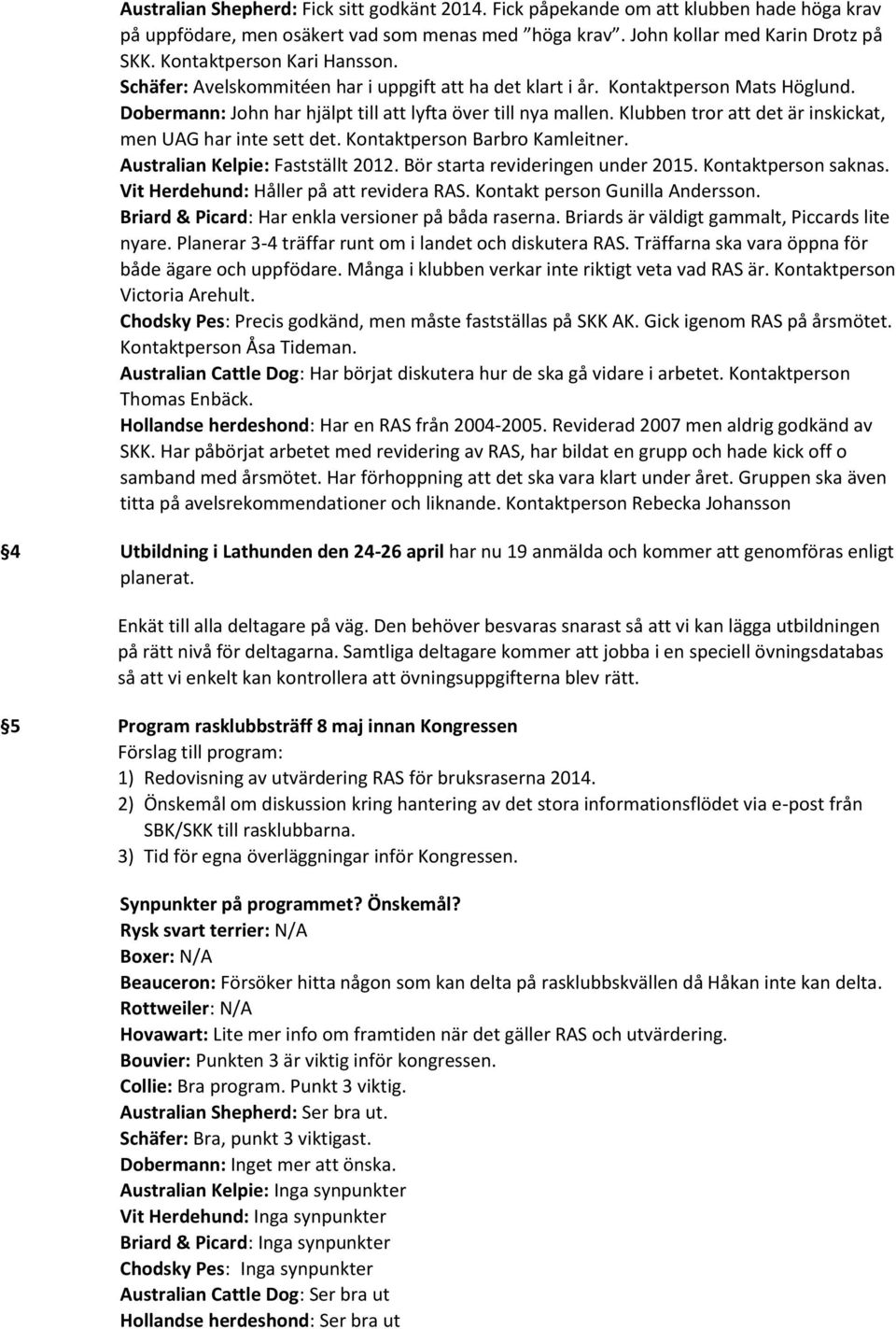 Klubben tror att det är inskickat, men UAG har inte sett det. Kontaktperson Barbro Kamleitner. Australian Kelpie: Fastställt 2012. Bör starta revideringen under 2015. Kontaktperson saknas.