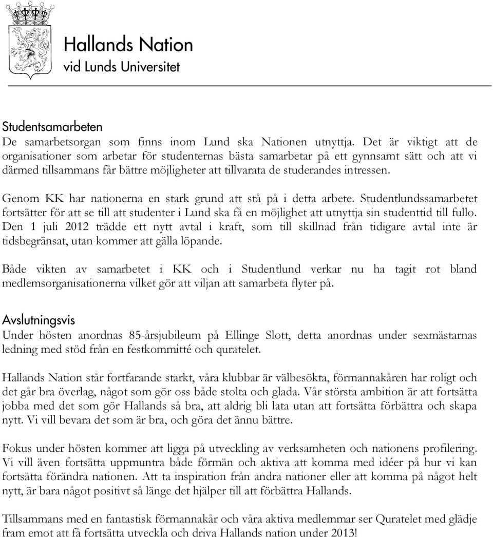 Genom KK har nationerna en stark grund att stå på i detta arbete. Studentlundssamarbetet fortsätter för att se till att studenter i Lund ska få en möjlighet att utnyttja sin studenttid till fullo.