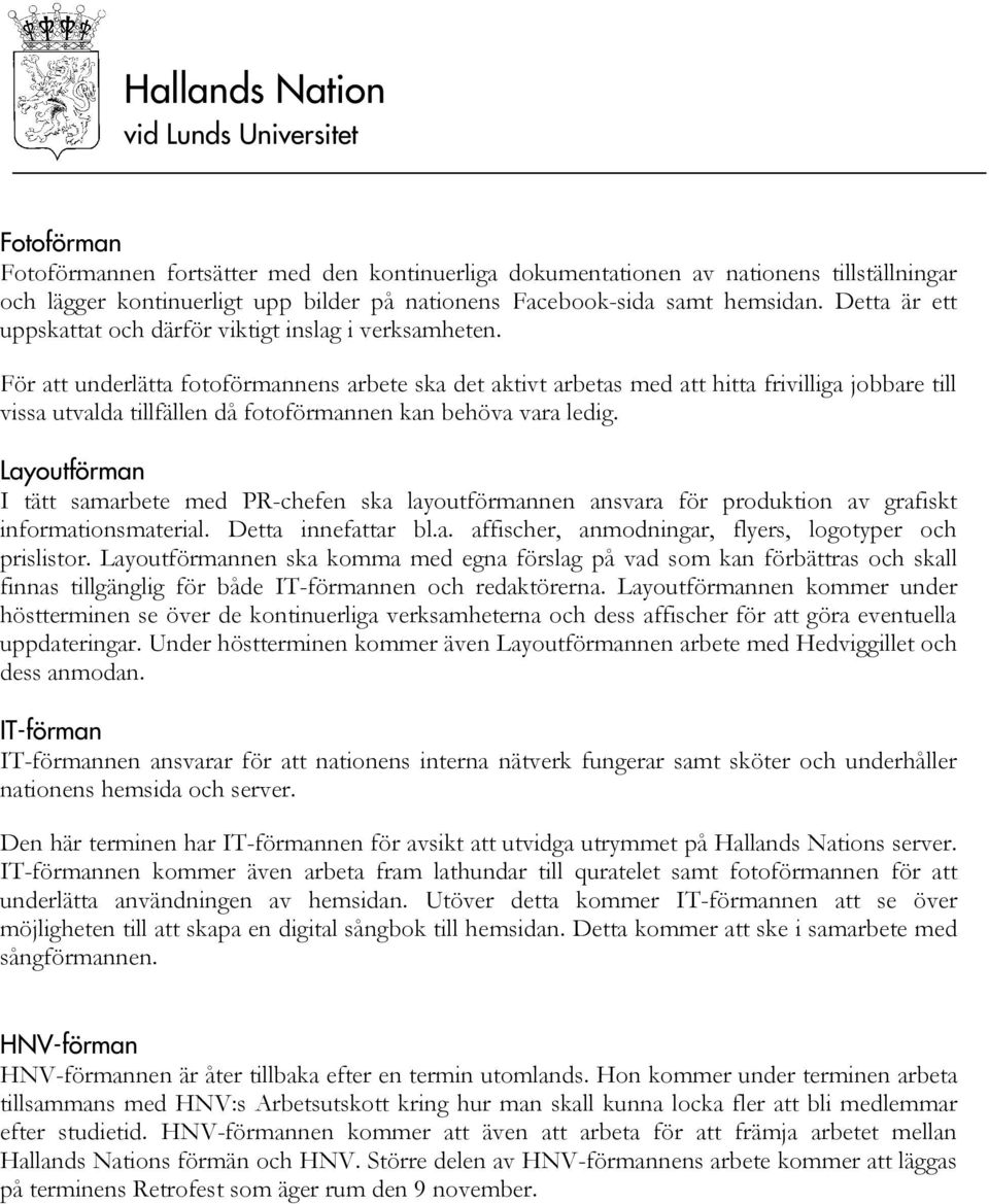 För att underlätta fotoförmannens arbete ska det aktivt arbetas med att hitta frivilliga jobbare till vissa utvalda tillfällen då fotoförmannen kan behöva vara ledig.