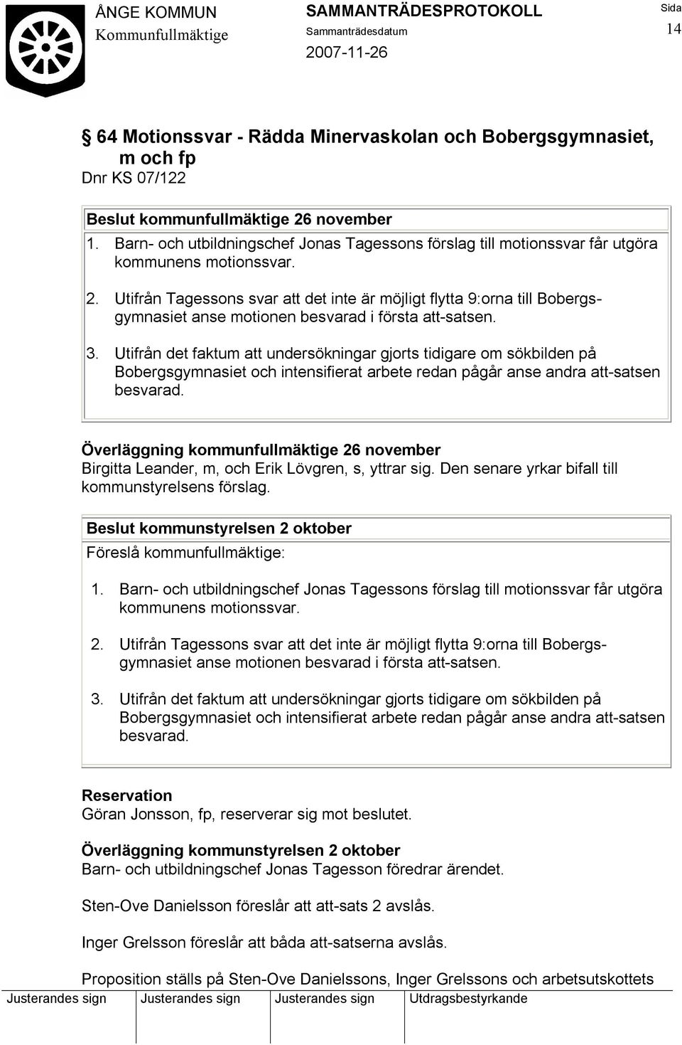 Utifrån Tagessons svar att det inte är möjligt flytta 9:orna till Bobergsgymnasiet anse motionen besvarad i första att-satsen. 3.