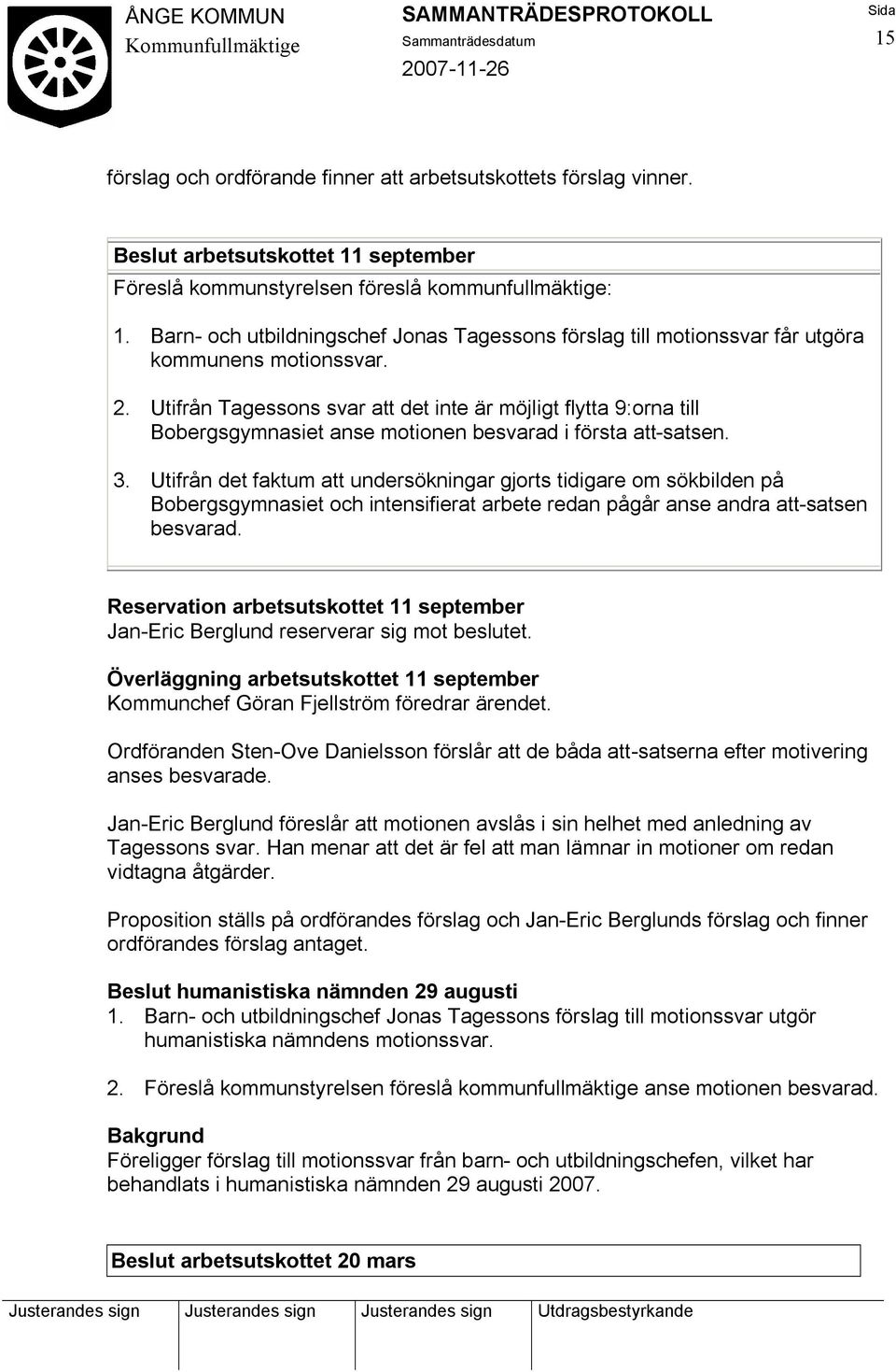 Utifrån Tagessons svar att det inte är möjligt flytta 9:orna till Bobergsgymnasiet anse motionen besvarad i första att-satsen. 3.