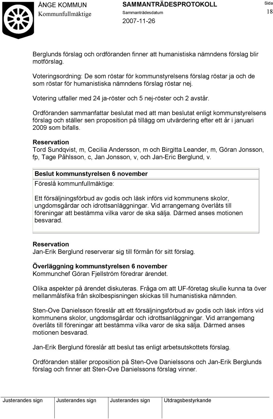 Ordföranden sammanfattar beslutat med att man beslutat enligt kommunstyrelsens förslag och ställer sen proposition på tillägg om utvärdering efter ett år i januari 2009 som bifalls.