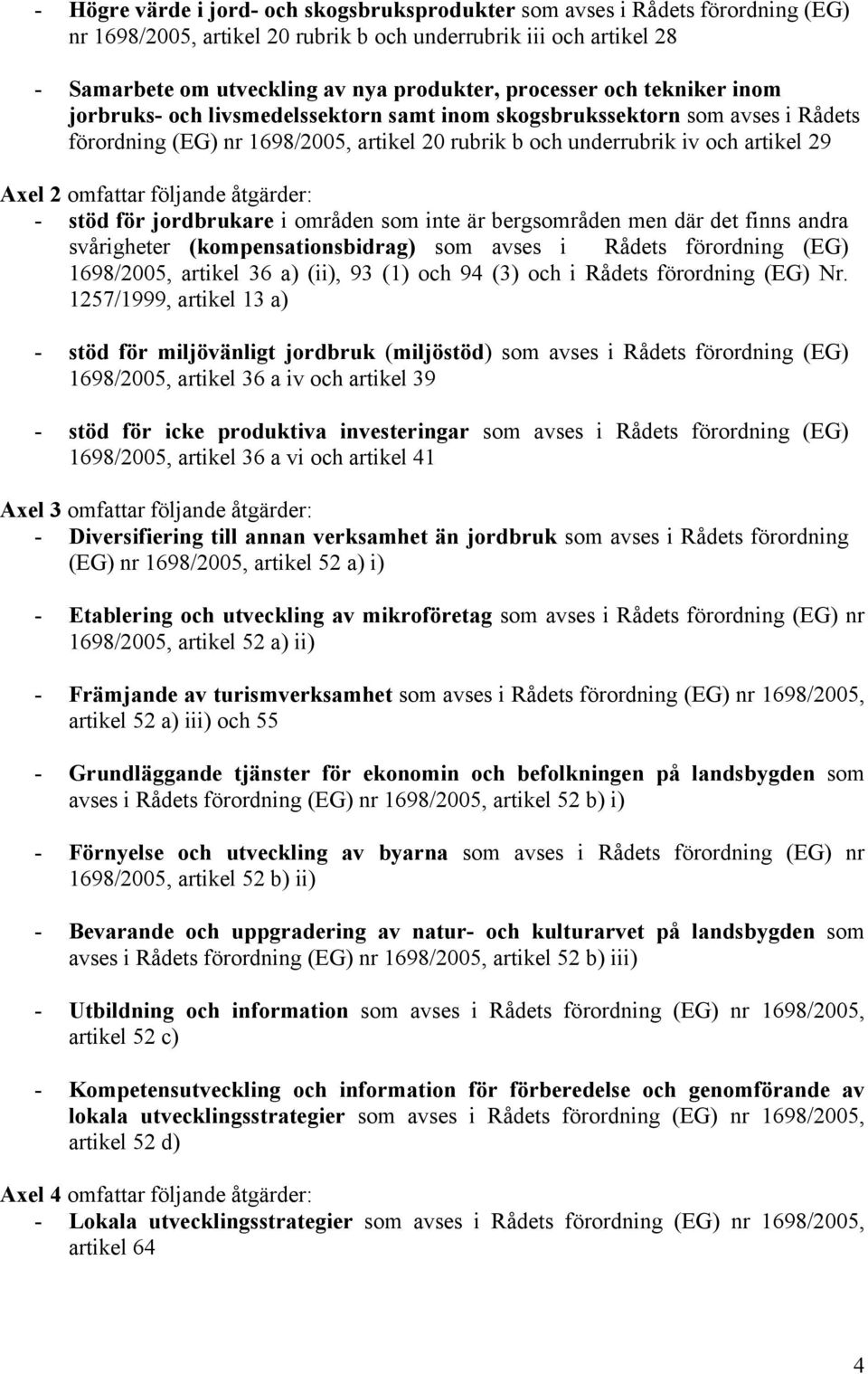 omfattar följande åtgärder: - stöd för jordbrukare i områden som inte är bergsområden men där det finns andra svårigheter (kompensationsbidrag) som avses i Rådets förordning (EG) 1698/2005, artikel