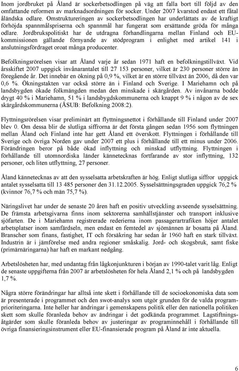 Jordbrukspolitiskt har de utdragna förhandlingarna mellan Finland och EUkommissionen gällande förnyande av stödprogram i enlighet med artikel 141 i anslutningsfördraget oroat många producenter.