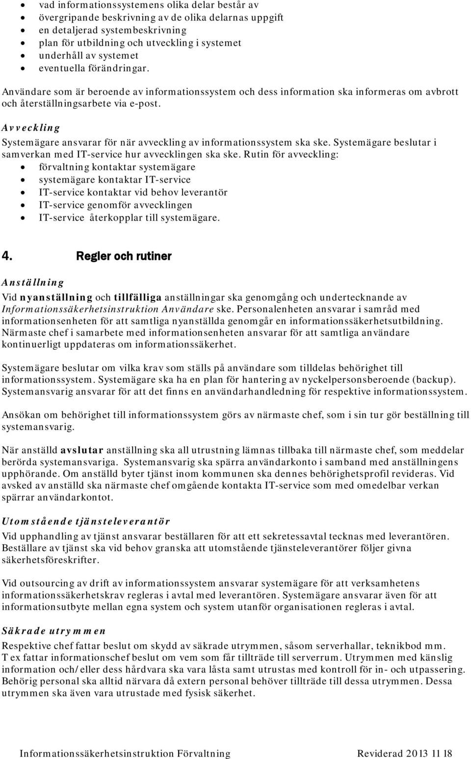 Avveckling Systemägare ansvarar för när avveckling av informationssystem ska ske. Systemägare beslutar i samverkan med IT-service hur avvecklingen ska ske.