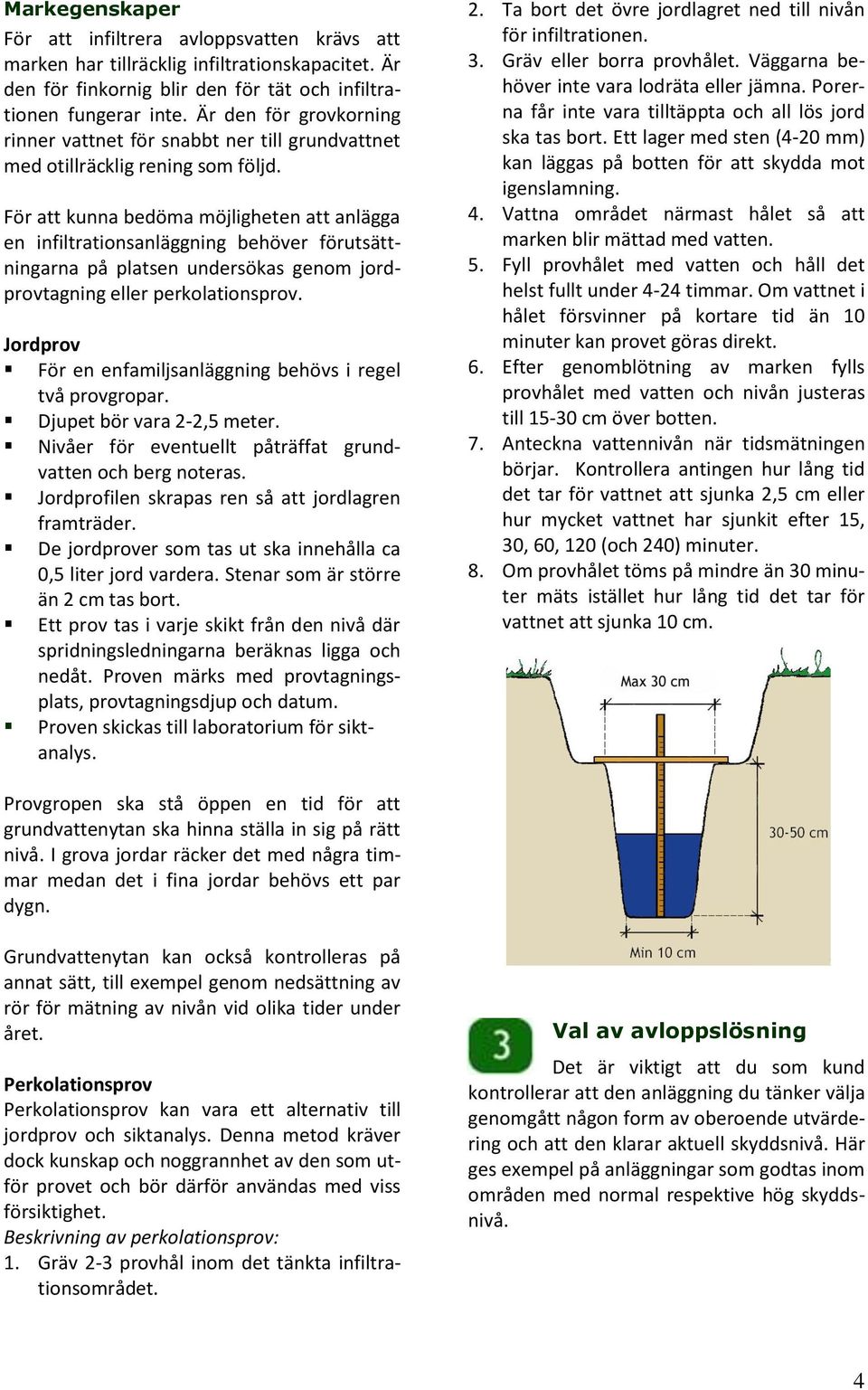 För att kunna bedöma möjligheten att anlägga en infiltrationsanläggning behöver förutsättningarna på platsen undersökas genom jordprovtagning eller perkolationsprov.