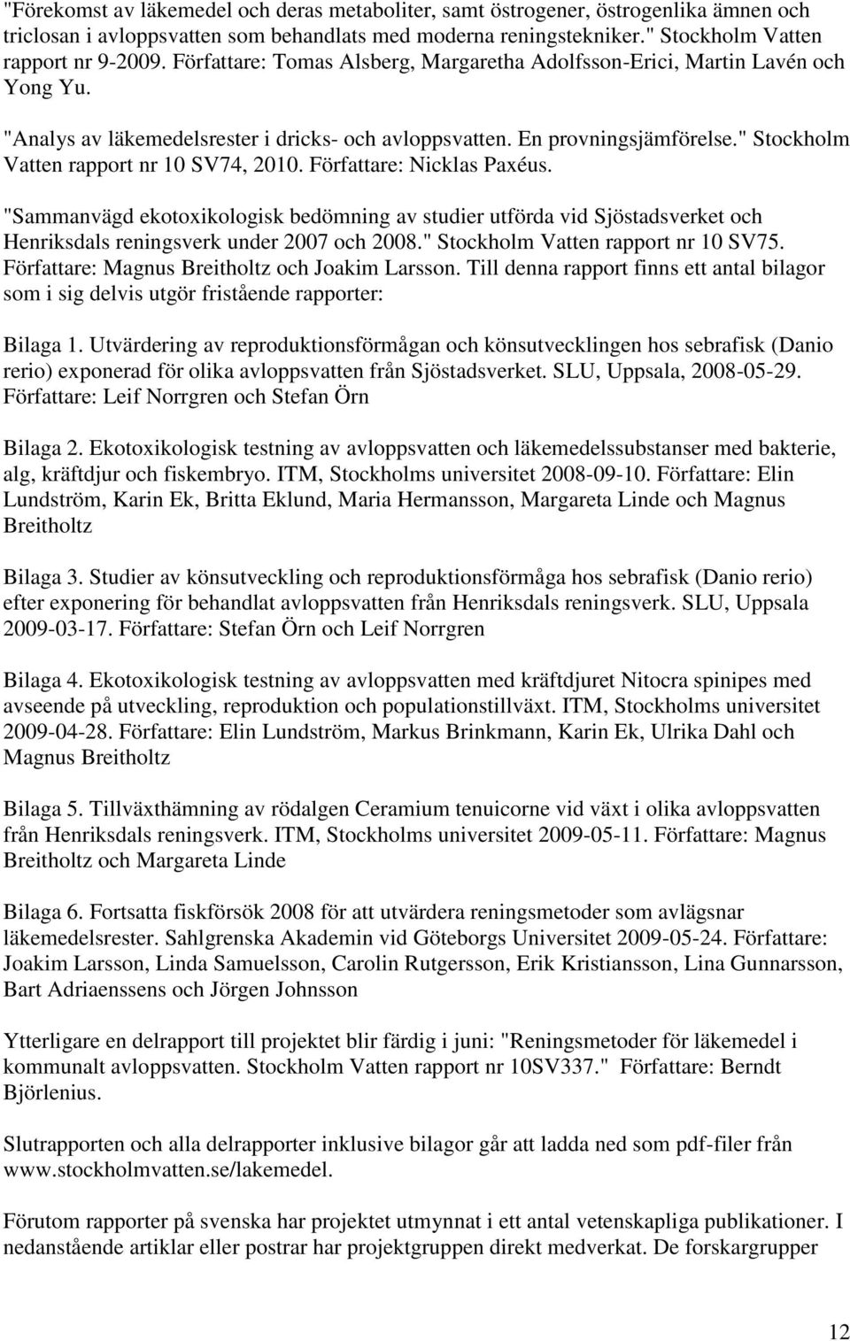" Stockholm Vatten rapport nr 10 SV74, 2010. Författare: Nicklas Paxéus. "Sammanvägd ekotoxikologisk bedömning av studier utförda vid Sjöstadsverket och Henriksdals reningsverk under 2007 och 2008.
