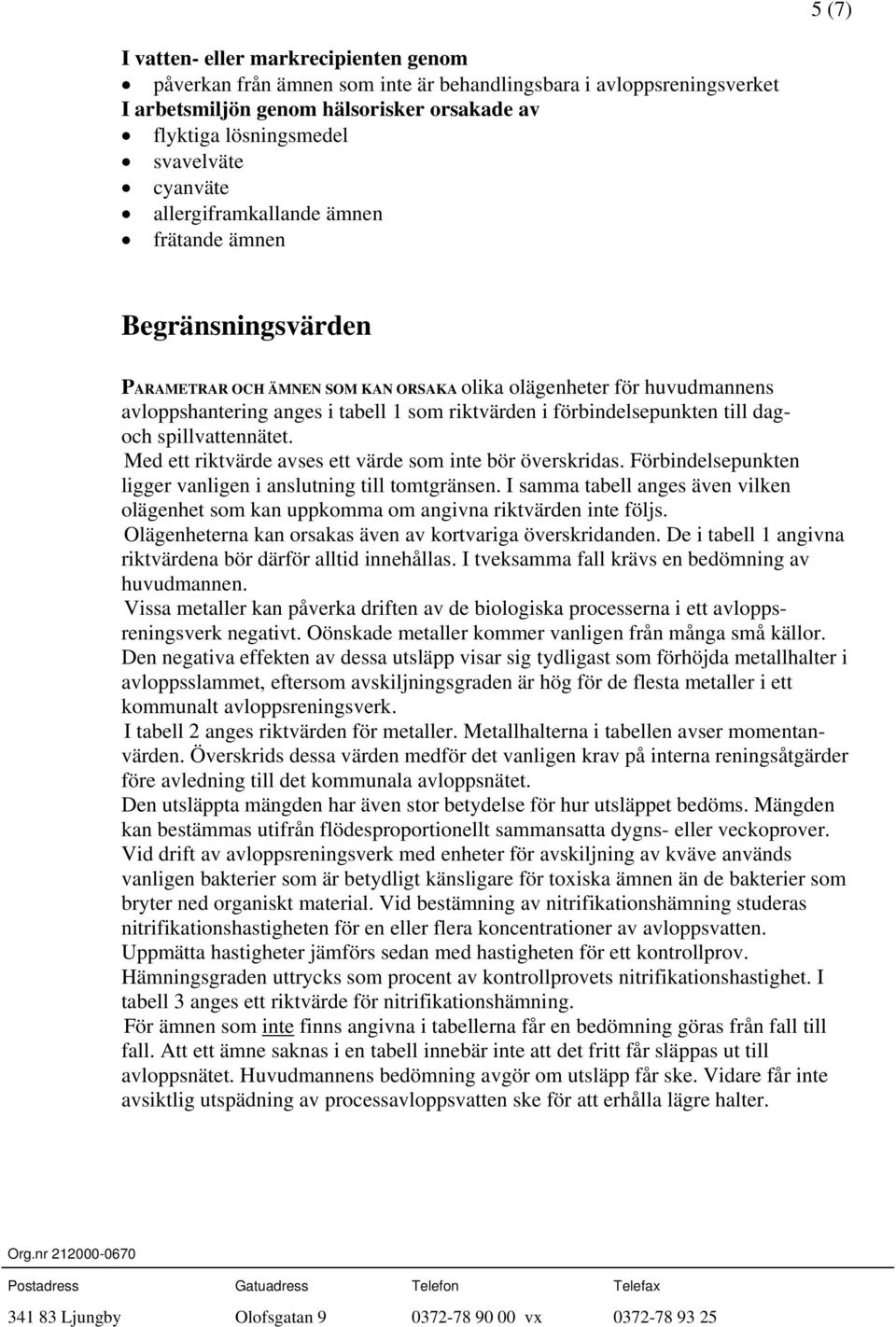 förbindelsepunkten till dagoch spillvattennätet. Med ett riktvärde avses ett värde som inte bör överskridas. Förbindelsepunkten ligger vanligen i anslutning till tomtgränsen.