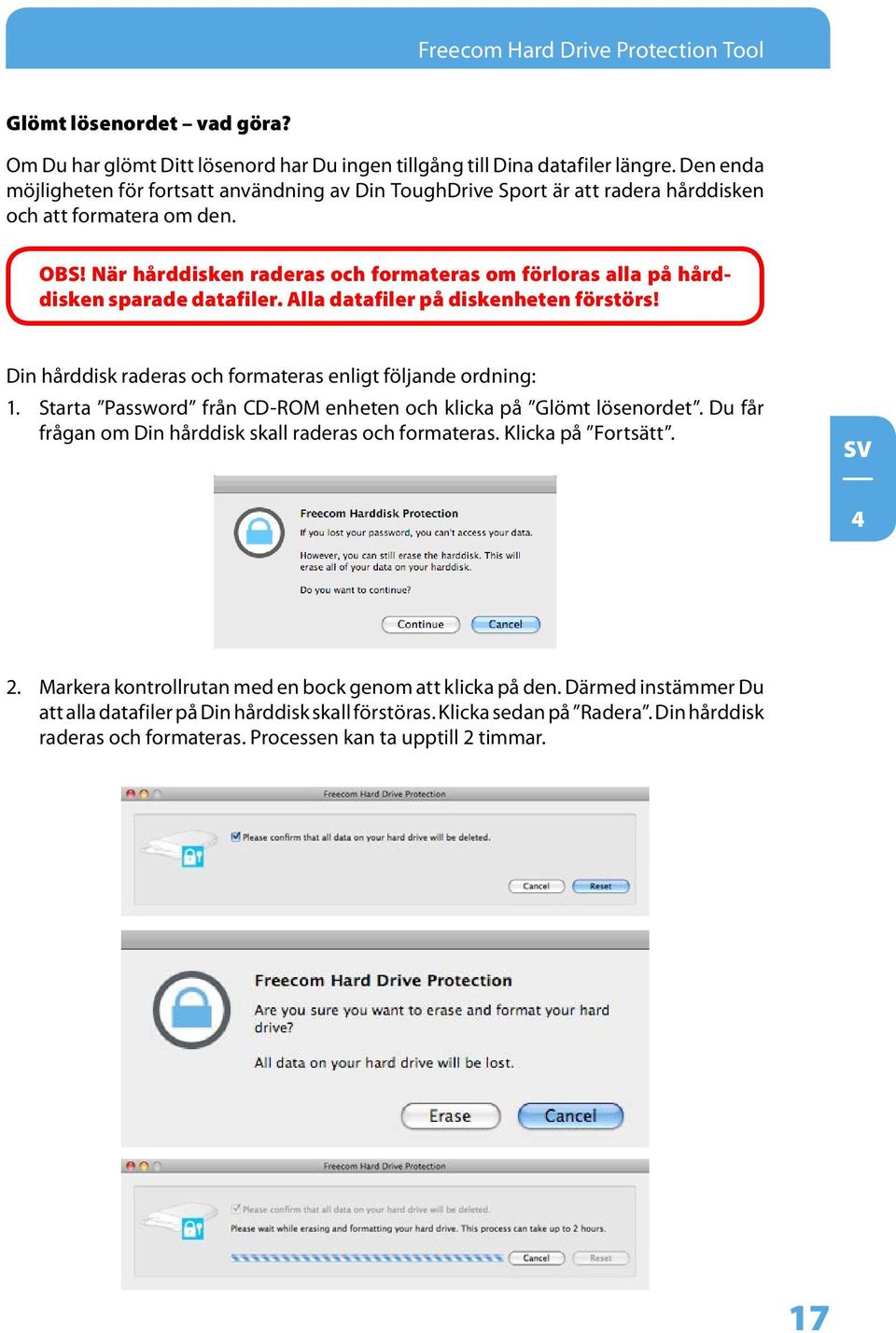 När hårddisken raderas och formateras om förloras alla på hårddisken sparade datafiler. Alla datafiler på diskenheten förstörs! Din hårddisk raderas och formateras enligt följande ordning: 1.