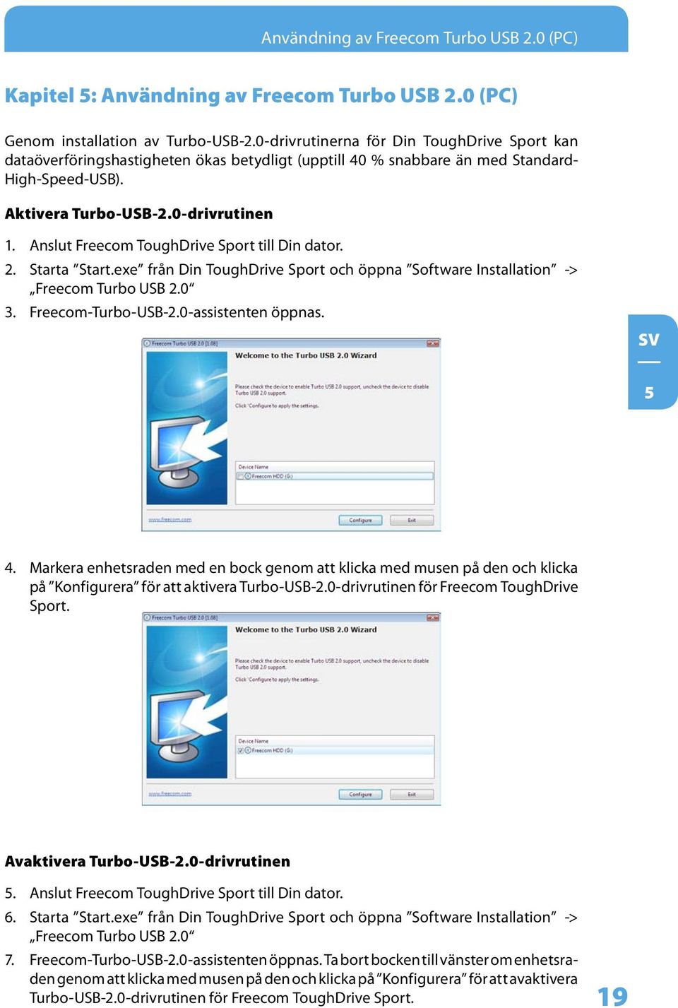 Anslut Freecom ToughDrive Sport till Din dator. 2. Starta Start.exe från Din ToughDrive Sport och öppna Software Installation -> Freecom Turbo USB 2.0 3. Freecom-Turbo-USB-2.0-assistenten öppnas. 5 4.