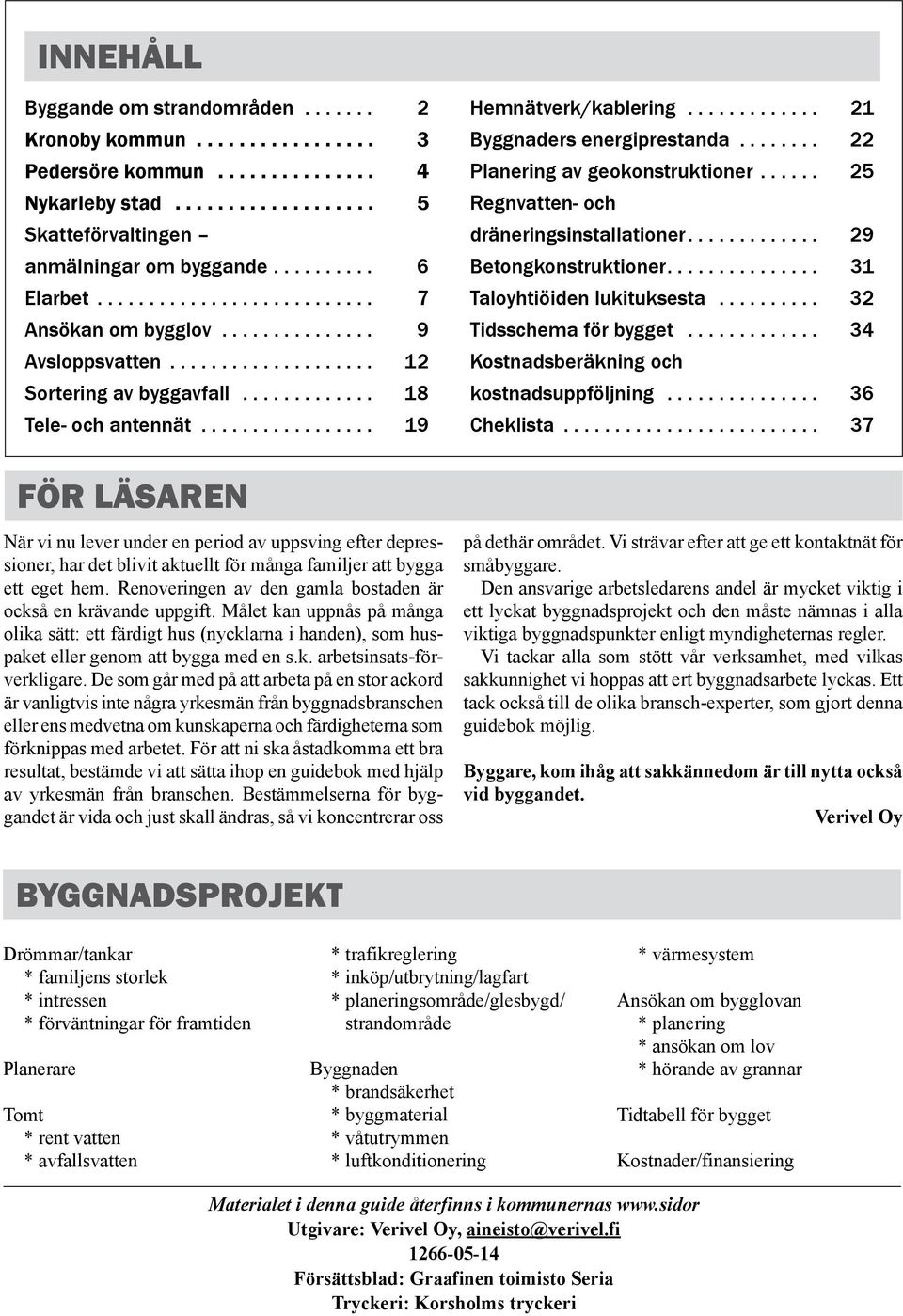 .. 29 Betongkonstruktioner... 31 Taloyhtiöiden lukituksesta... 32 Tidsschema för bygget... 34 Kostnadsberäkning och kostnadsuppföljning... 36 Cheklista.