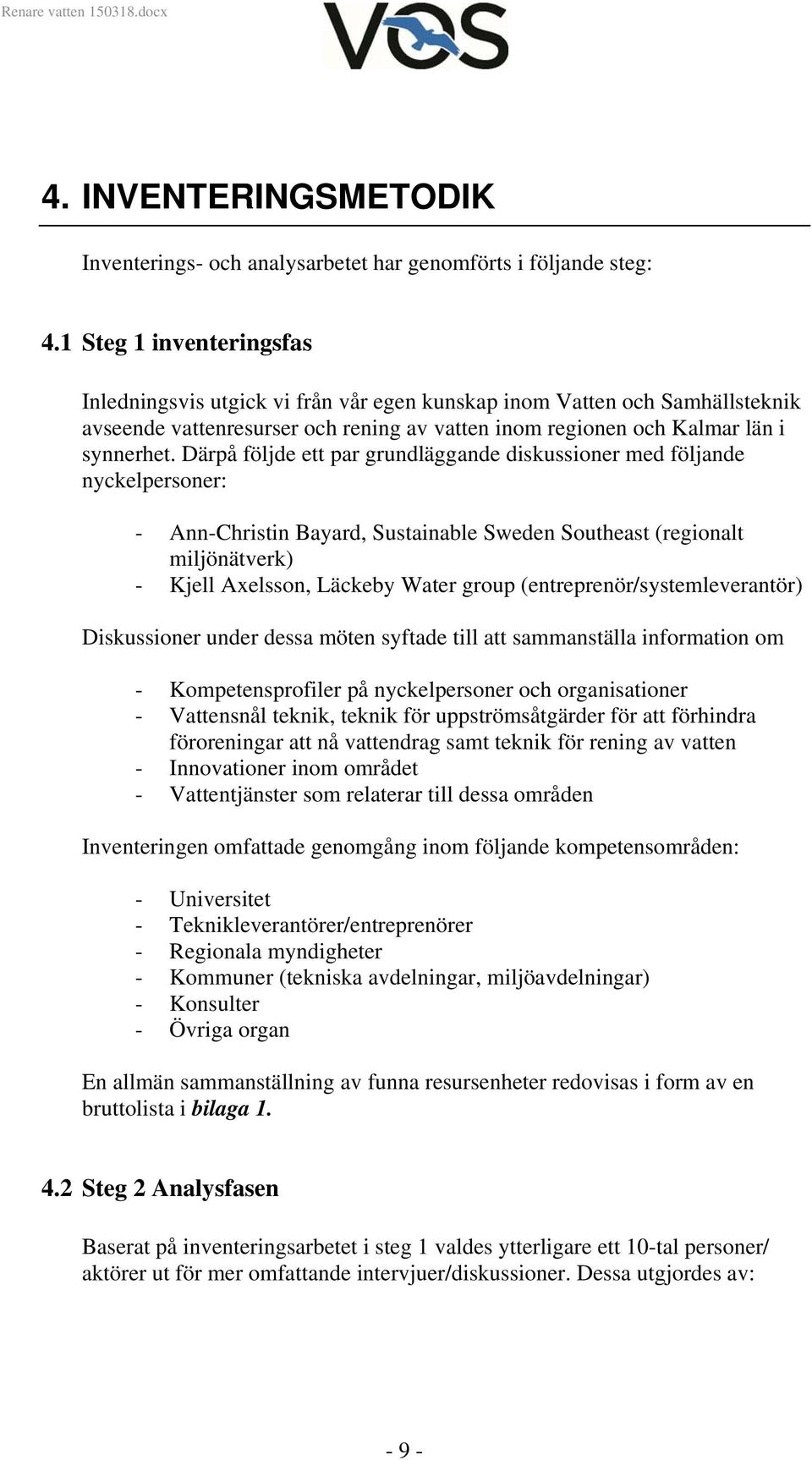 Därpå följde ett par grundläggande diskussioner med följande nyckelpersoner: - Ann-Christin Bayard, Sustainable Sweden Southeast (regionalt miljönätverk) - Kjell Axelsson, Läckeby Water group