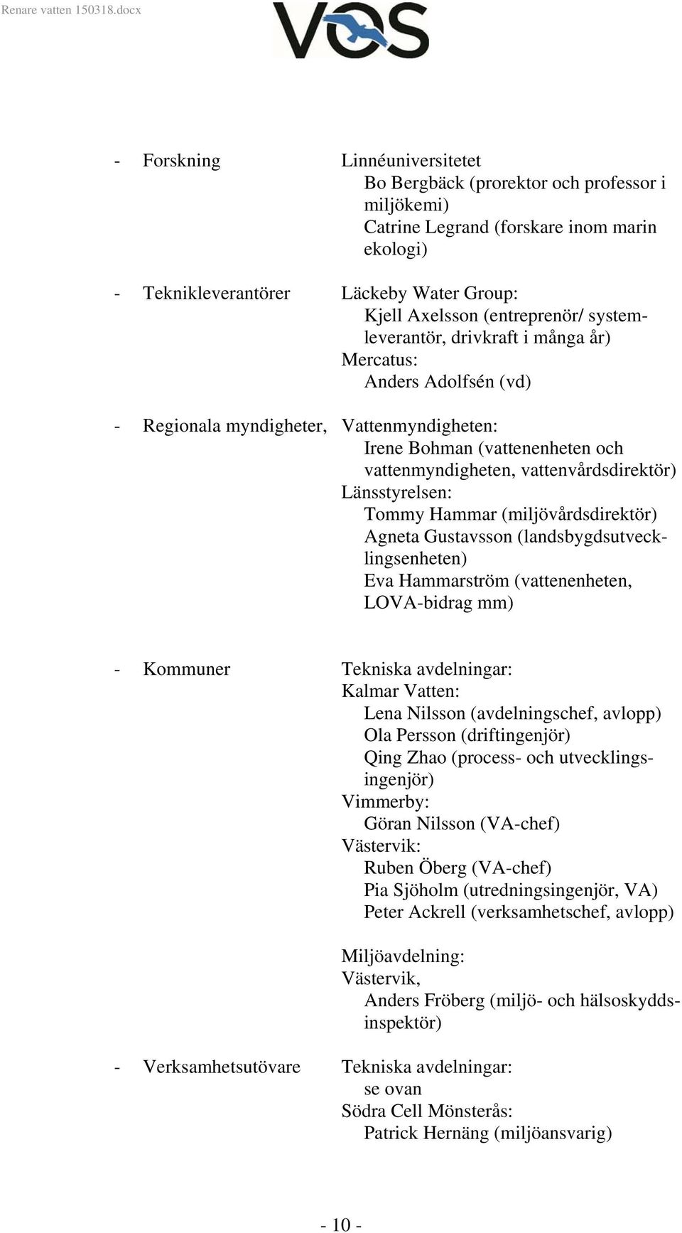 Länsstyrelsen: Tommy Hammar (miljövårdsdirektör) Agneta Gustavsson (landsbygdsutvecklingsenheten) Eva Hammarström (vattenenheten, LOVA-bidrag mm) - Kommuner Tekniska avdelningar: Kalmar Vatten: Lena