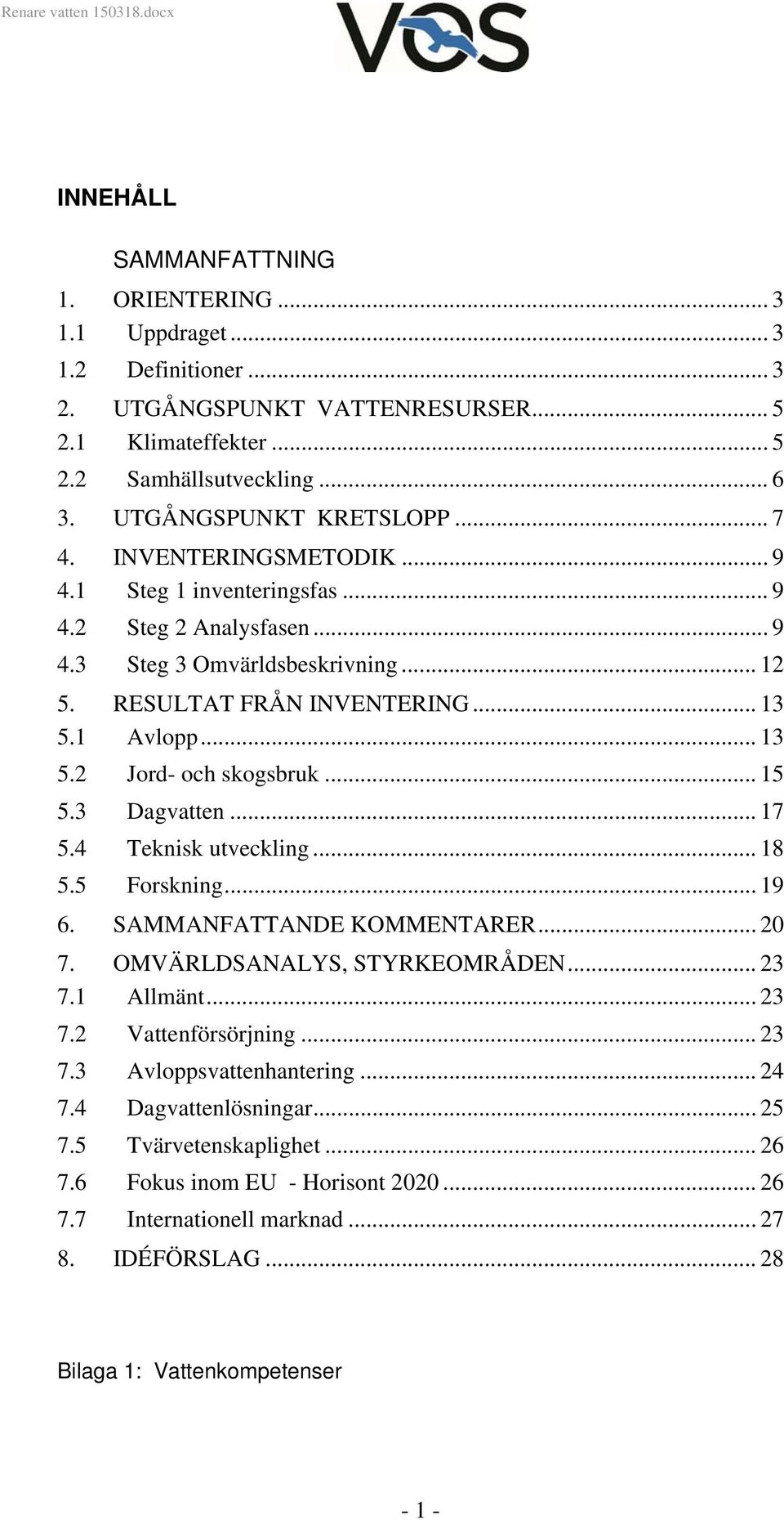 .. 15 5.3 Dagvatten... 17 5.4 Teknisk utveckling... 18 5.5 Forskning... 19 6. SAMMANFATTANDE KOMMENTARER... 20 7. OMVÄRLDSANALYS, STYRKEOMRÅDEN... 23 7.1 Allmänt... 23 7.2 Vattenförsörjning... 23 7.3 Avloppsvattenhantering.