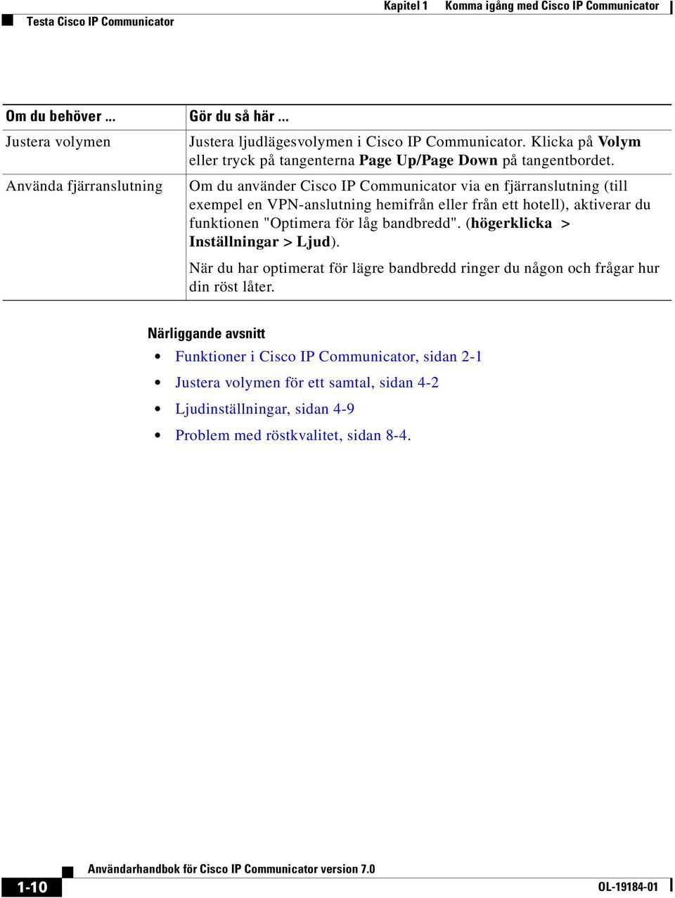 Använda fjärranslutning Om du använder Cisco IP Communicator via en fjärranslutning (till exempel en VPN-anslutning hemifrån eller från ett hotell), aktiverar du funktionen "Optimera för låg