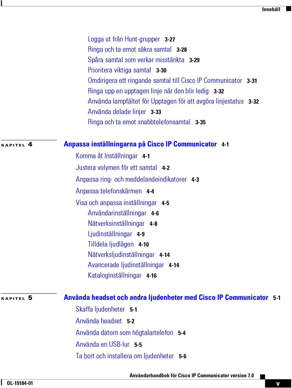 3-35 KAPITEL 4 Anpassa inställningarna på Cisco IP Communicator 4-1 Komma åt Inställningar 4-1 Justera volymen för ett samtal 4-2 Anpassa ring- och meddelandeindikatorer 4-3 Anpassa telefonskärmen