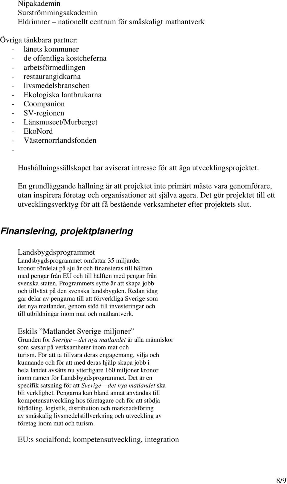 för att äga utvecklingsprojektet. En grundläggande hållning är att projektet inte primärt måste vara genomförare, utan inspirera företag och organisationer att själva agera.