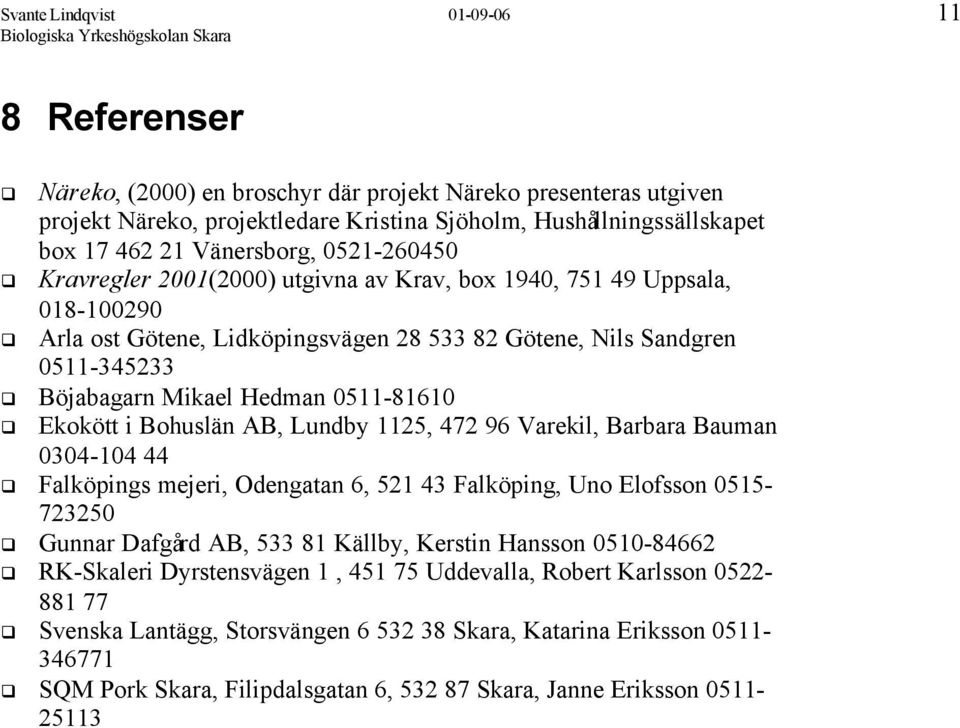 Hedman 0511-81610 Ekokött i Bohuslän AB, Lundby 1125, 472 96 Varekil, Barbara Bauman 0304-104 44 Falköpings mejeri, Odengatan 6, 521 43 Falköping, Uno Elofsson 0515-723250 Gunnar Dafgård AB, 533 81