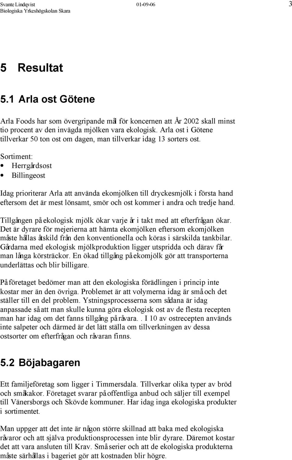 Sortiment: Herrgårdsost Billingeost Idag prioriterar Arla att använda ekomjölken till dryckesmjölk i första hand eftersom det är mest lönsamt, smör och ost kommer i andra och tredje hand.