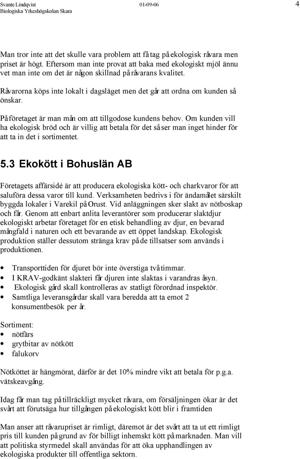 På företaget är man mån om att tillgodose kundens behov. Om kunden vill ha ekologisk bröd och är villig att betala för det så ser man inget hinder för att ta in det i sortimentet. 5.