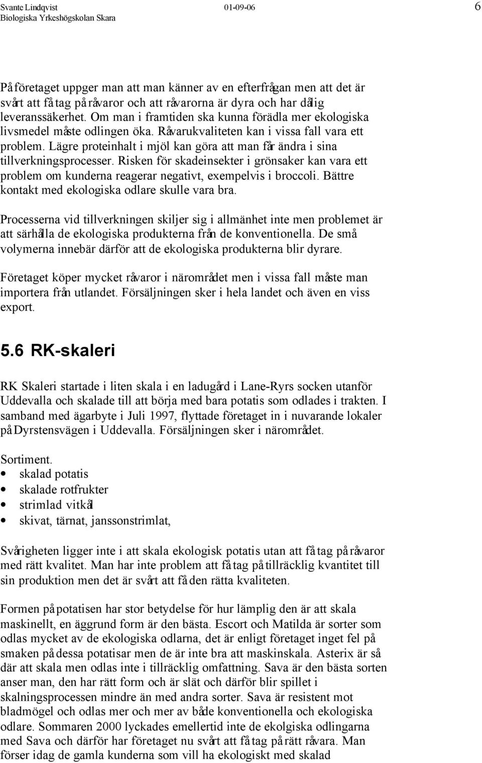 Lägre proteinhalt i mjöl kan göra att man får ändra i sina tillverkningsprocesser. Risken för skadeinsekter i grönsaker kan vara ett problem om kunderna reagerar negativt, exempelvis i broccoli.