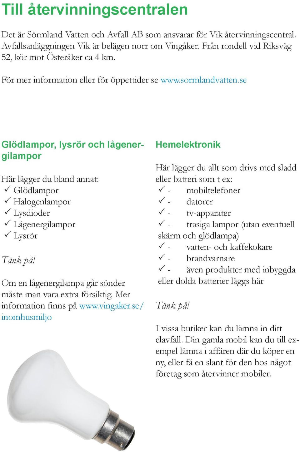 se Glödlampor, lysrör och lågenergilampor PPGlödlampor PPHalogenlampor PPLysdioder PPLågenergilampor PPLysrör Om en lågenergilampa går sönder måste man vara extra försiktig.