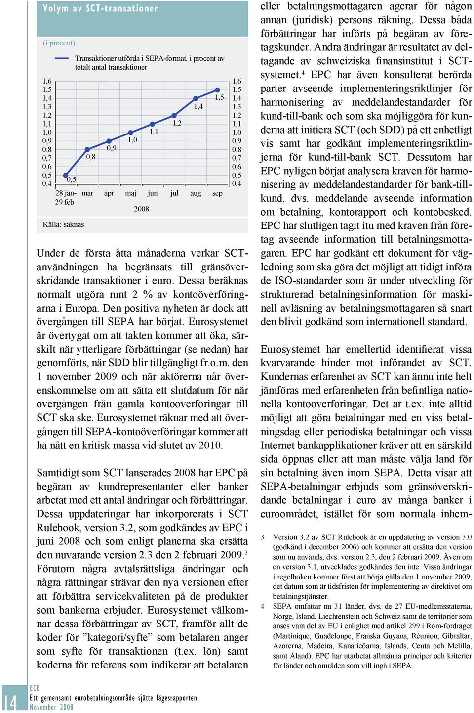gränsöverskridande transaktioner i euro. Dessa beräknas normalt utgöra runt 2 % av kontoöverföringarna i Europa. Den positiva nyheten är dock att övergången till SEPA har börjat.