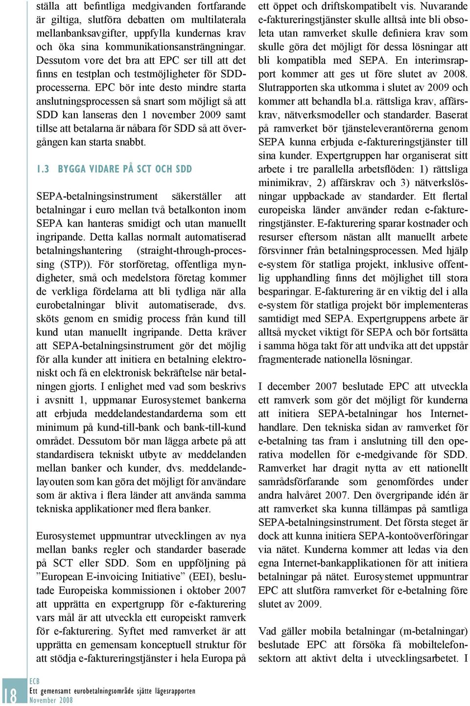 EPC bör inte desto mindre starta anslutningsprocessen så snart som möjligt så att SDD kan lanseras den 1 november 2009 samt tillse att betalarna är nåbara för SDD så att övergången kan starta snabbt.