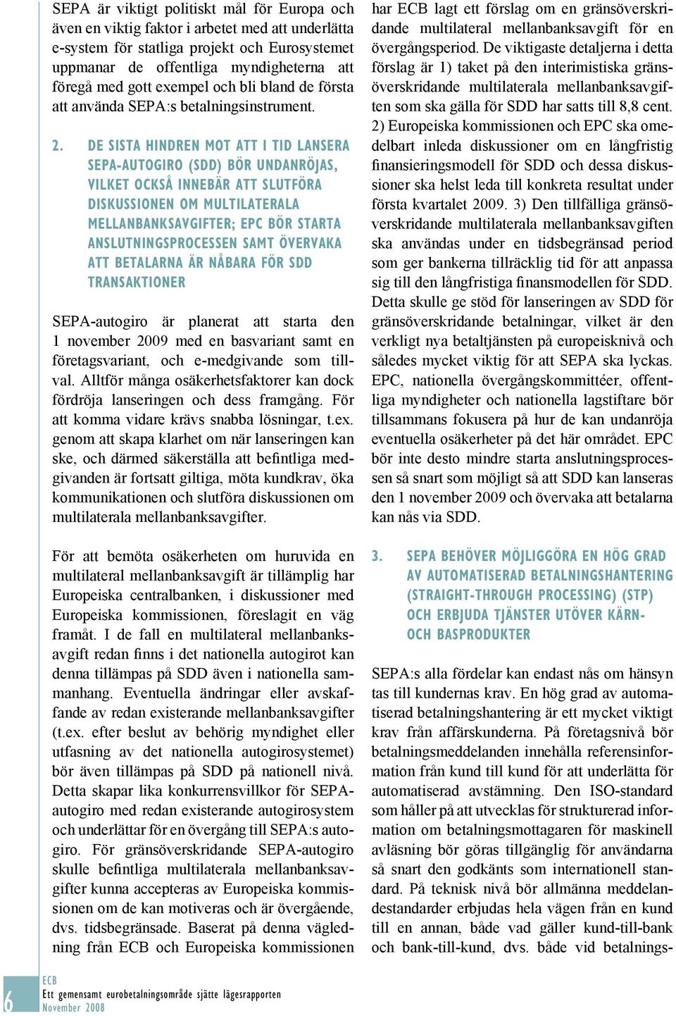 DE SISTA HINDREN MOT ATT I TID LANSERA SEPA-AUTOGIRO (SDD) BÖR UNDANRÖJAS, VILKET OCKSÅ INNEBÄR ATT SLUTFÖRA DISKUSSIONEN OM MULTILATERALA MELLANBANKSAVGIFTER; EPC BÖR STARTA ANSLUTNINGSPROCESSEN