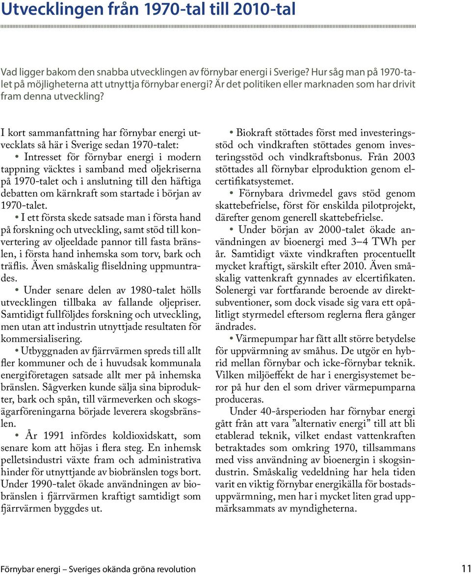 I kort sammanfattning har förnybar energi utvecklats så här i Sverige sedan 1970-talet: Intresset för förnybar energi i modern tappning väcktes i samband med oljekriserna på 1970-talet och i