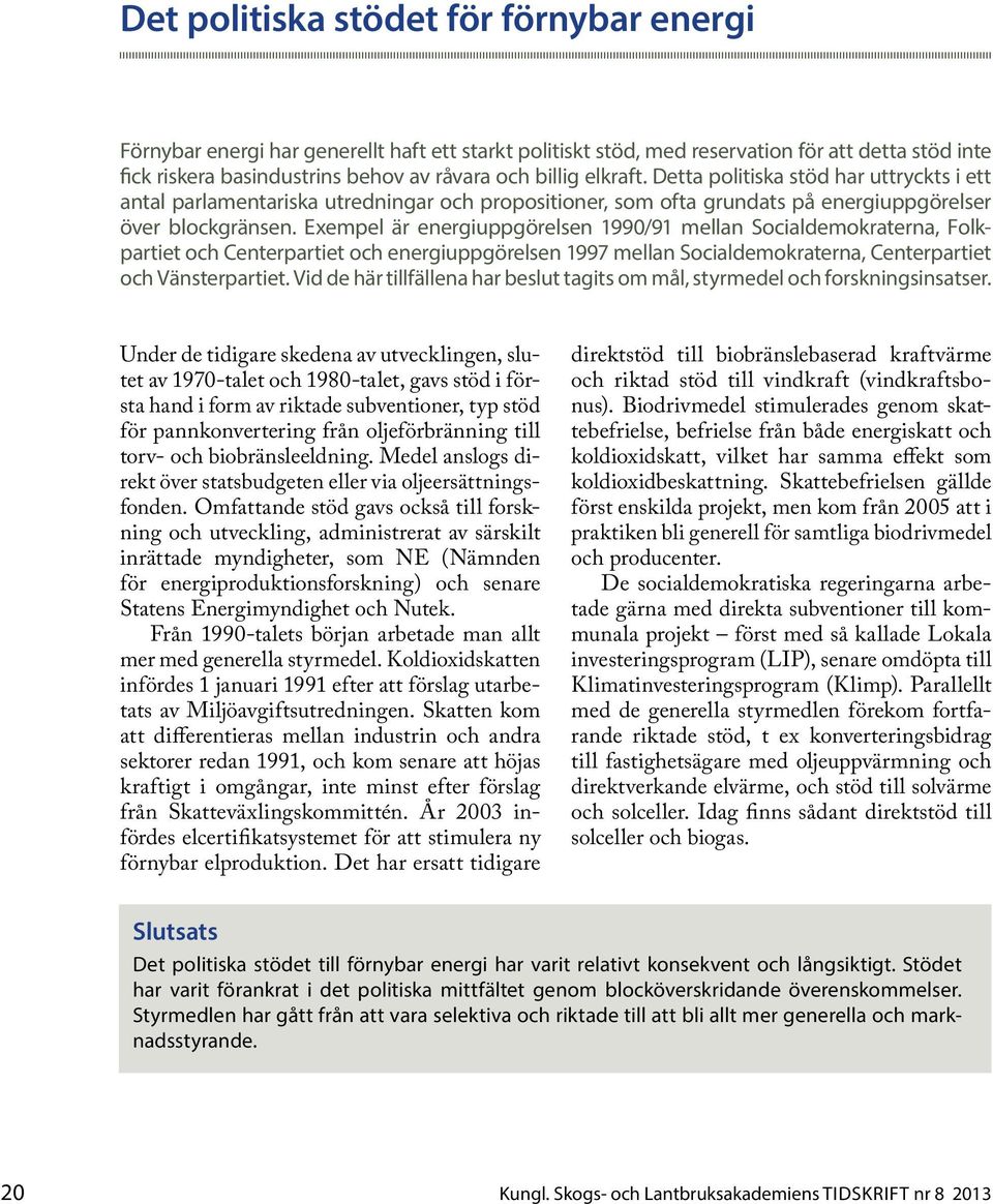 Exempel är energiuppgörelsen 1990/91 mellan Socialdemokraterna, Folkpartiet och Centerpartiet och energiuppgörelsen 1997 mellan Socialdemokraterna, Centerpartiet och Vänsterpartiet.