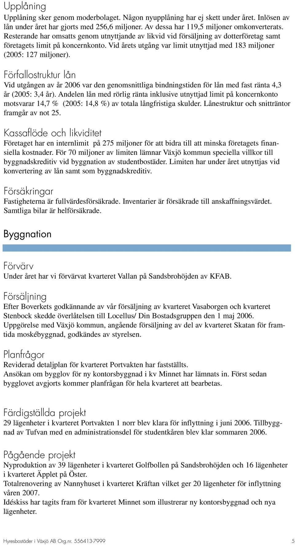 Förfallostruktur lån Vid utgången av år 2006 var den genomsnittliga bindningstiden för lån med fast ränta 4,3 år (2005: 3,4 år).