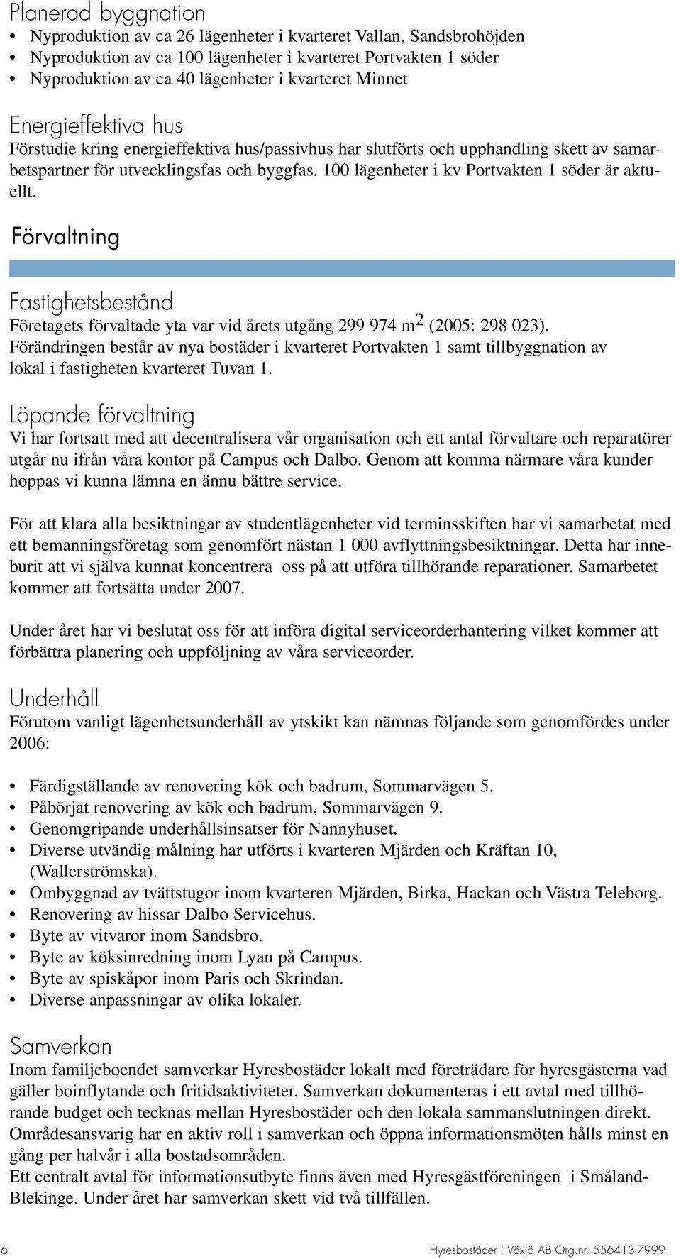 100 lägenheter i kv Portvakten 1 söder är aktuellt. Förvaltning Fastighetsbestånd Företagets förvaltade yta var vid årets utgång 299 974 m 2 (2005: 298 023).