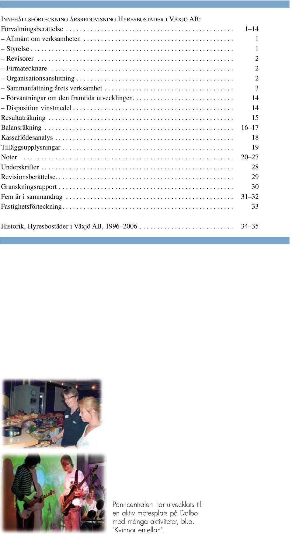 ........................................... 2 Sammanfattning årets verksamhet.................................... 3 Förväntningar om den framtida utvecklingen............................ 14 Disposition vinstmedel.