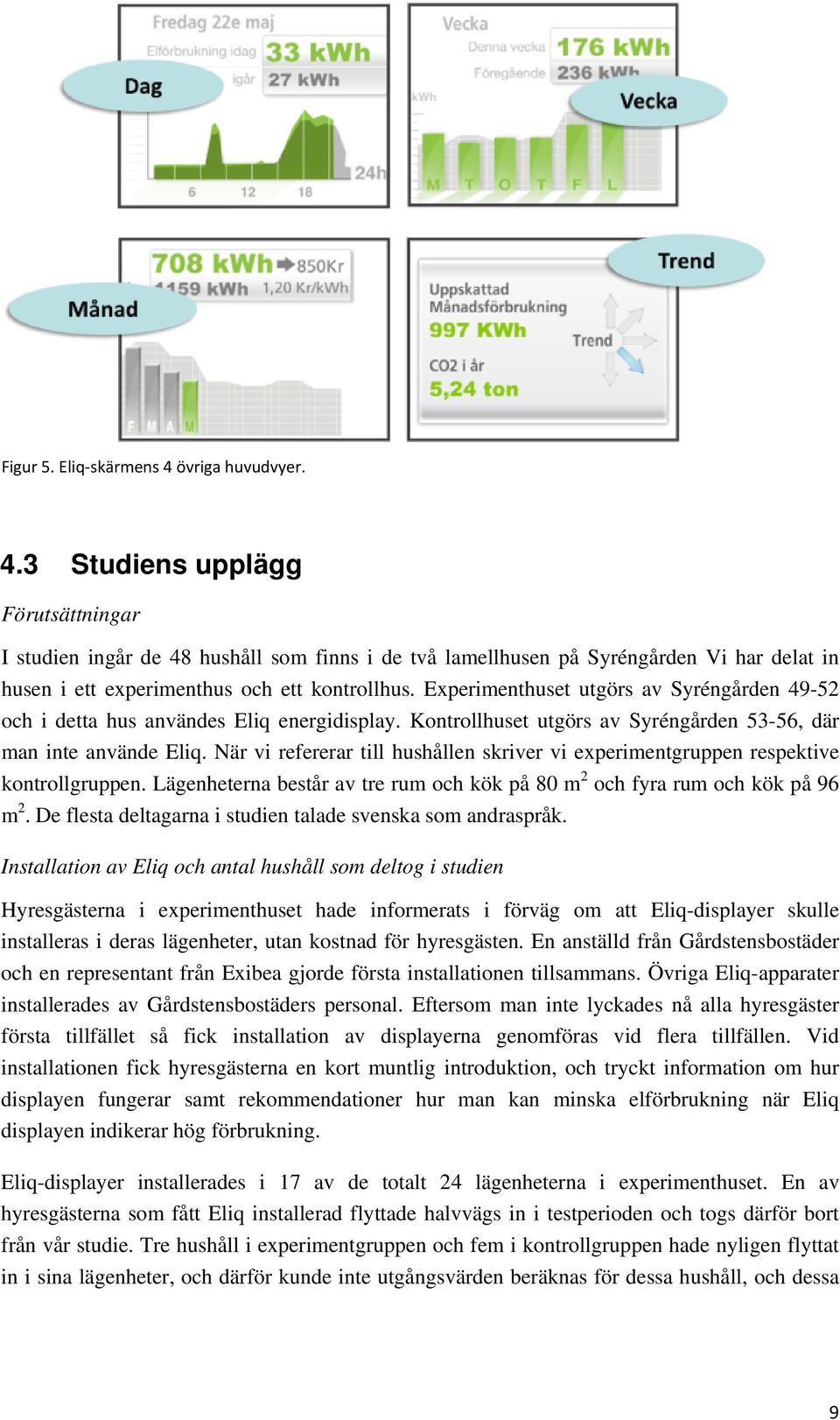 När vi refererar till hushållen skriver vi experimentgruppen respektive kontrollgruppen. Lägenheterna består av tre rum och kök på 80 m 2 och fyra rum och kök på 96 m 2.