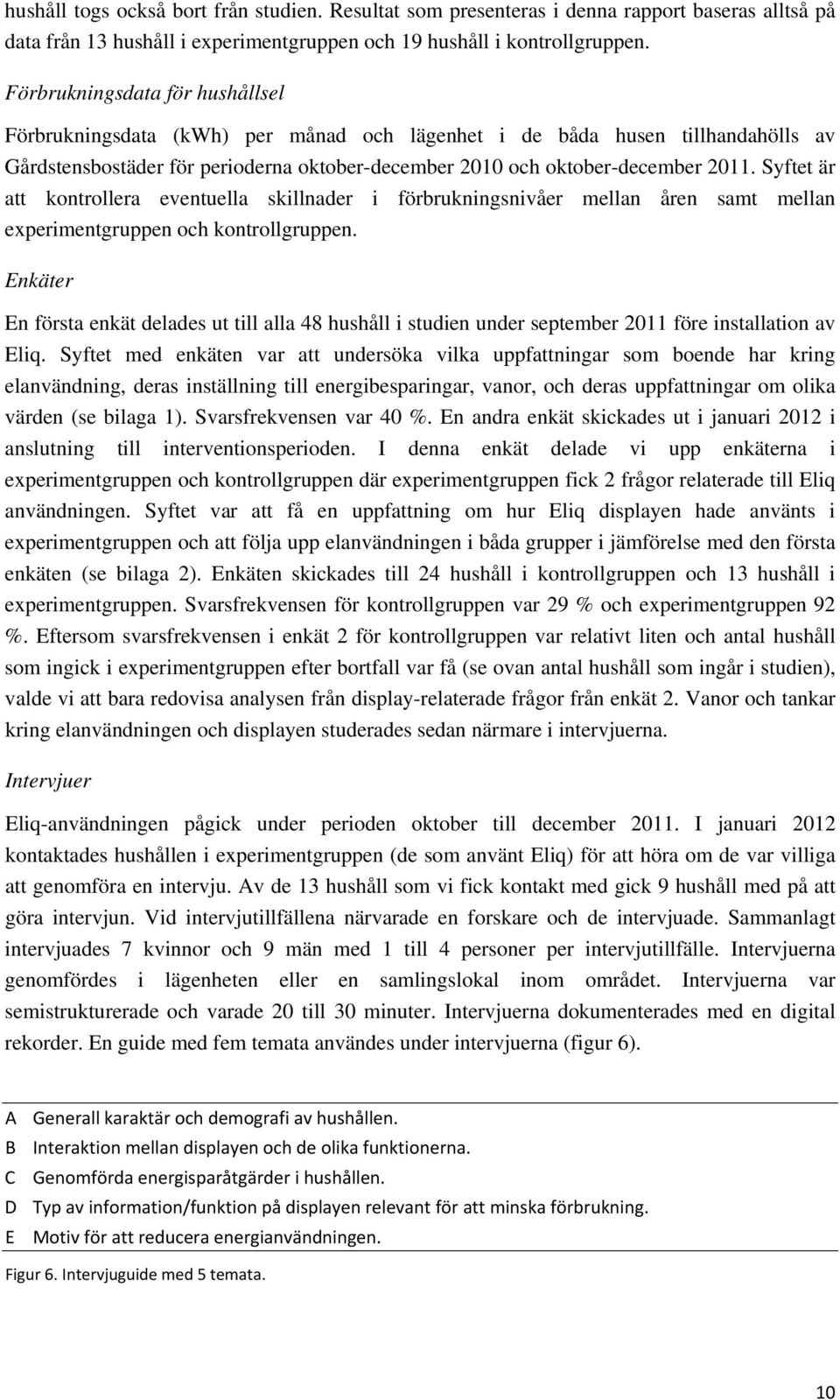 Syftet är att kontrollera eventuella skillnader i förbrukningsnivåer mellan åren samt mellan experimentgruppen och kontrollgruppen.