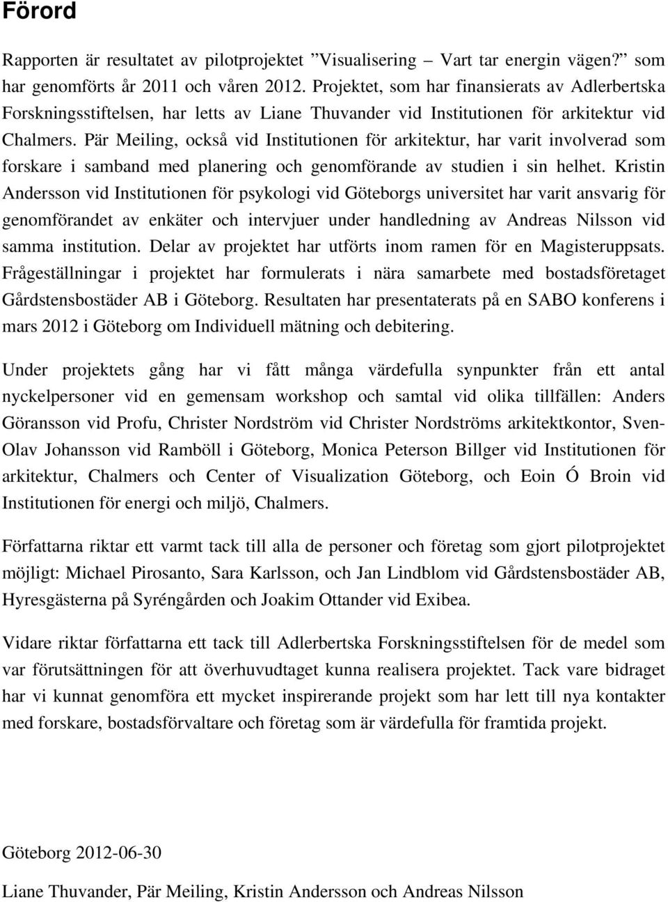 Pär Meiling, också vid Institutionen för arkitektur, har varit involverad som forskare i samband med planering och genomförande av studien i sin helhet.