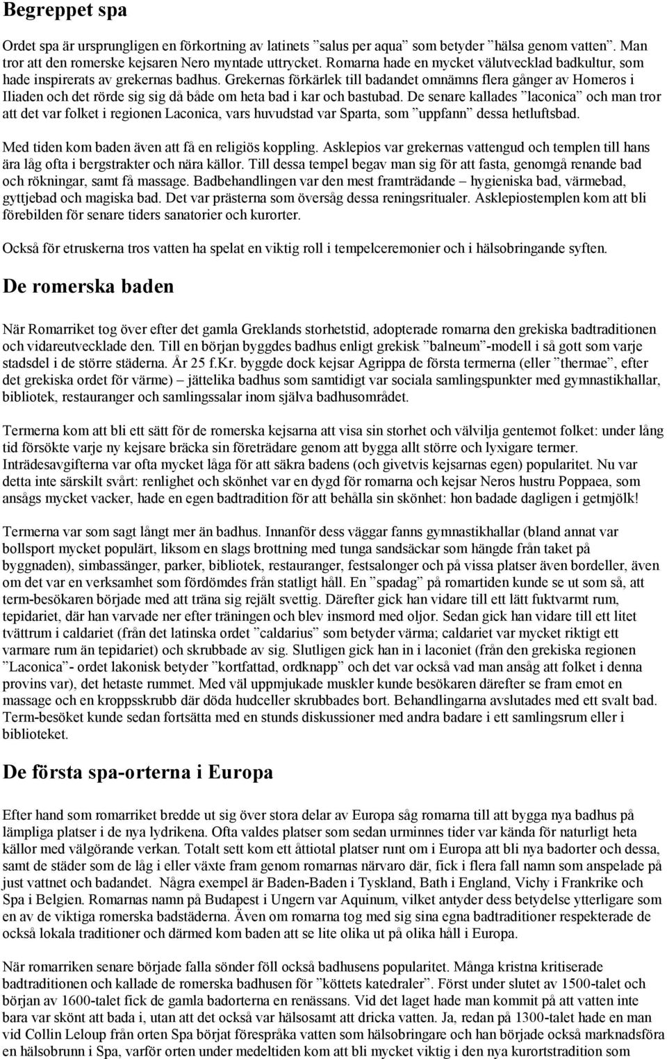 Grekernas förkärlek till badandet omnämns flera gånger av Homeros i Iliaden och det rörde sig sig då både om heta bad i kar och bastubad.