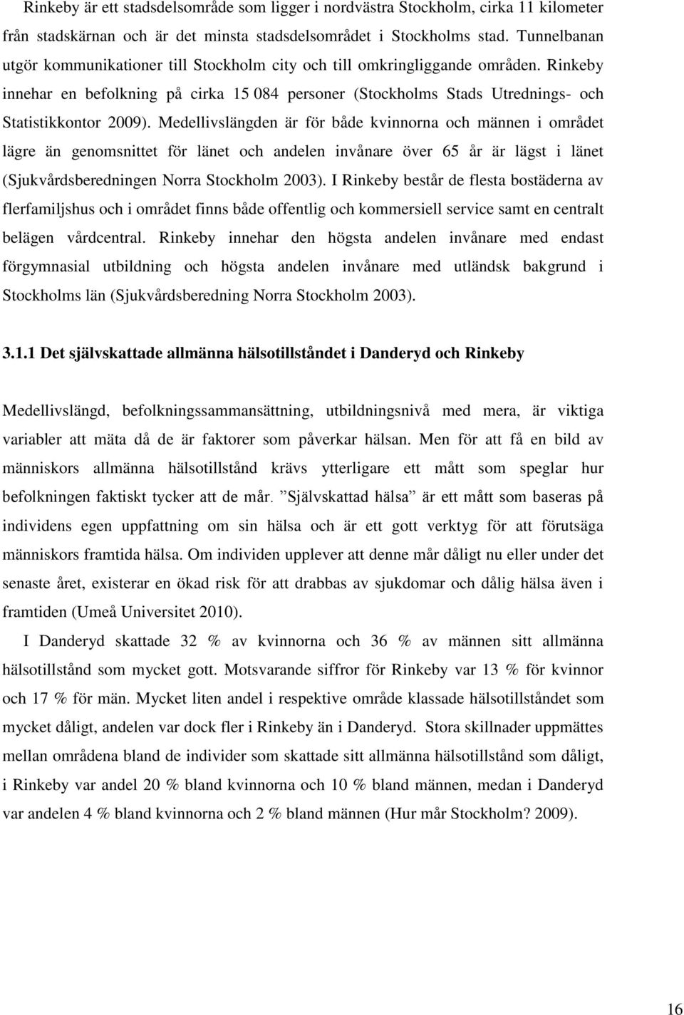 Medellivslängden är för både kvinnorna och männen i området lägre än genomsnittet för länet och andelen invånare över 65 år är lägst i länet (Sjukvårdsberedningen Norra Stockholm 2003).