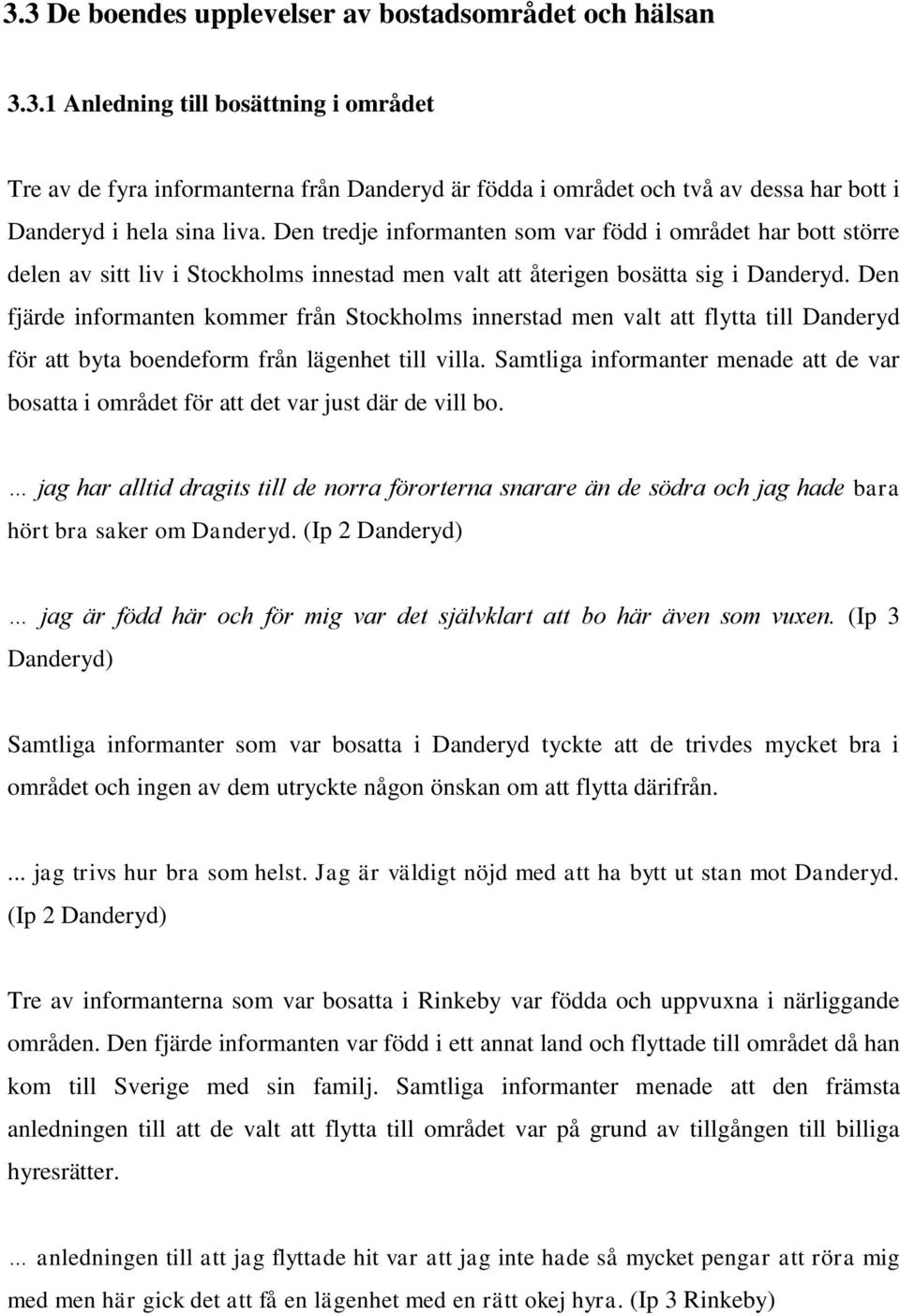 Den fjärde informanten kommer från Stockholms innerstad men valt att flytta till Danderyd för att byta boendeform från lägenhet till villa.