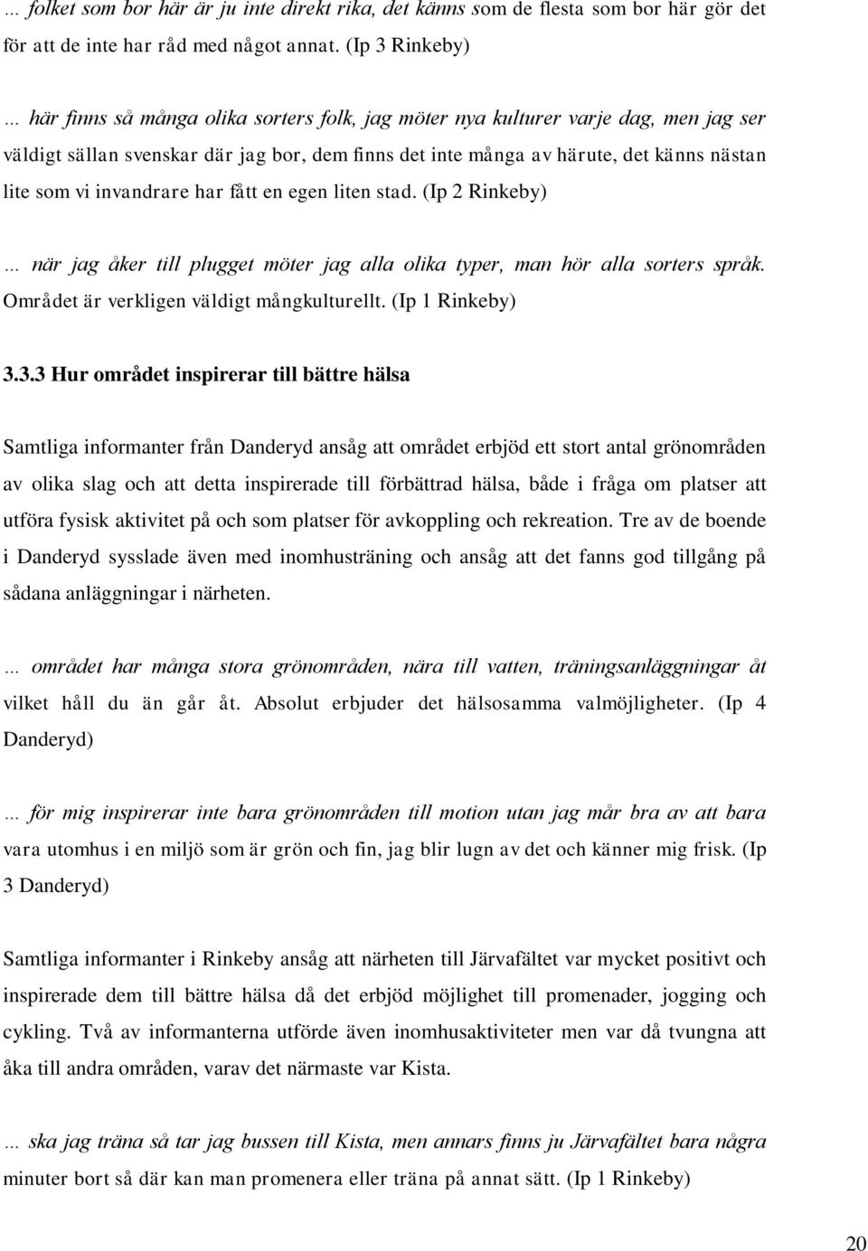 vi invandrare har fått en egen liten stad. (Ip 2 Rinkeby) när jag åker till plugget möter jag alla olika typer, man hör alla sorters språk. Området är verkligen väldigt mångkulturellt.