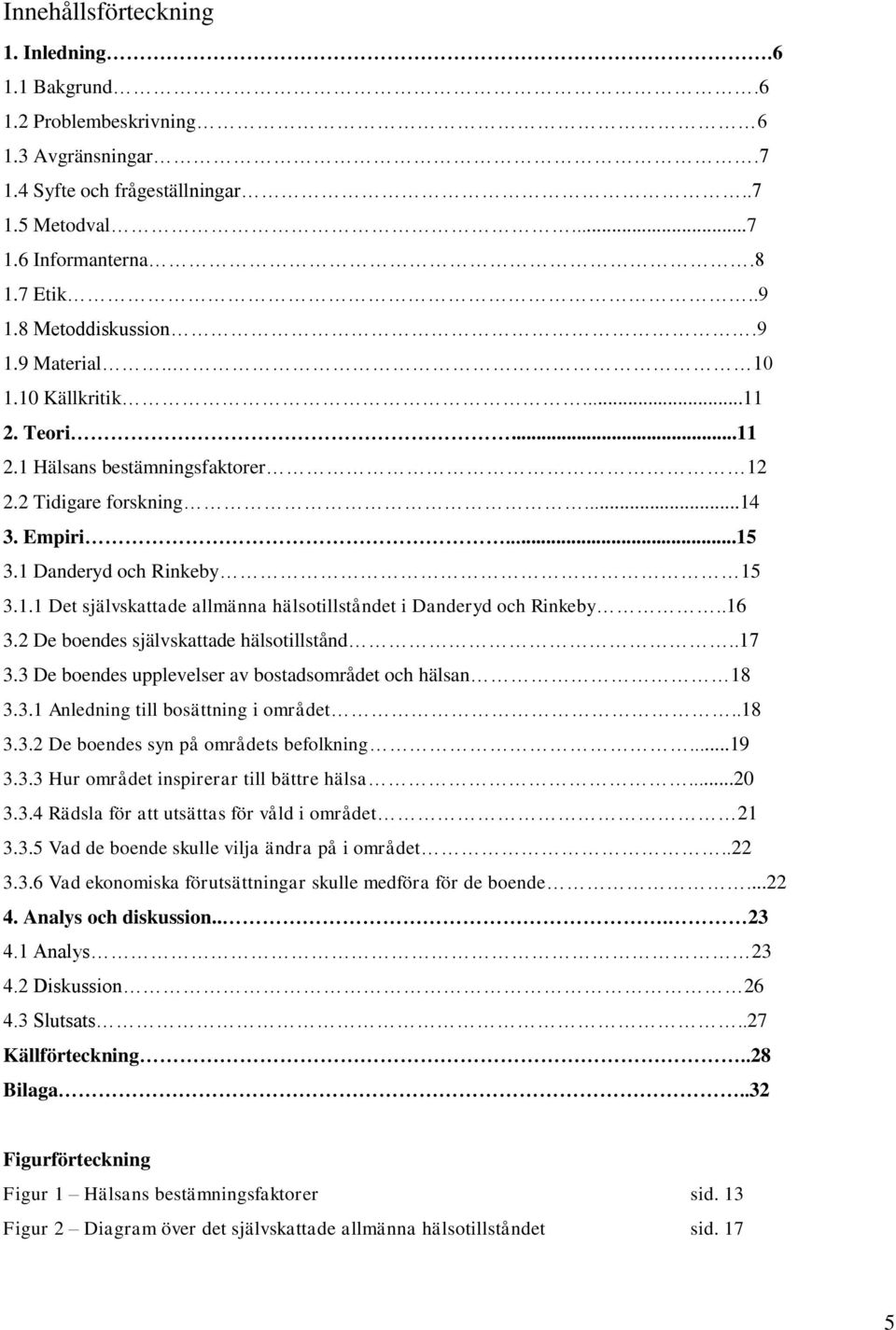 .16 3.2 De boendes självskattade hälsotillstånd..17 3.3 De boendes upplevelser av bostadsområdet och hälsan 18 3.3.1 Anledning till bosättning i området..18 3.3.2 De boendes syn på områdets befolkning.