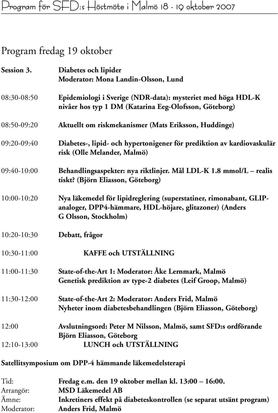 Aktuellt om riskmekanismer (Mats Eriksson, Huddinge) 09:20-09:40 Diabetes-, lipid- och hypertonigener för prediktion av kardiovaskulär risk (Olle Melander, Malmö) 09:40-10:00 Behandlingsaspekter: nya