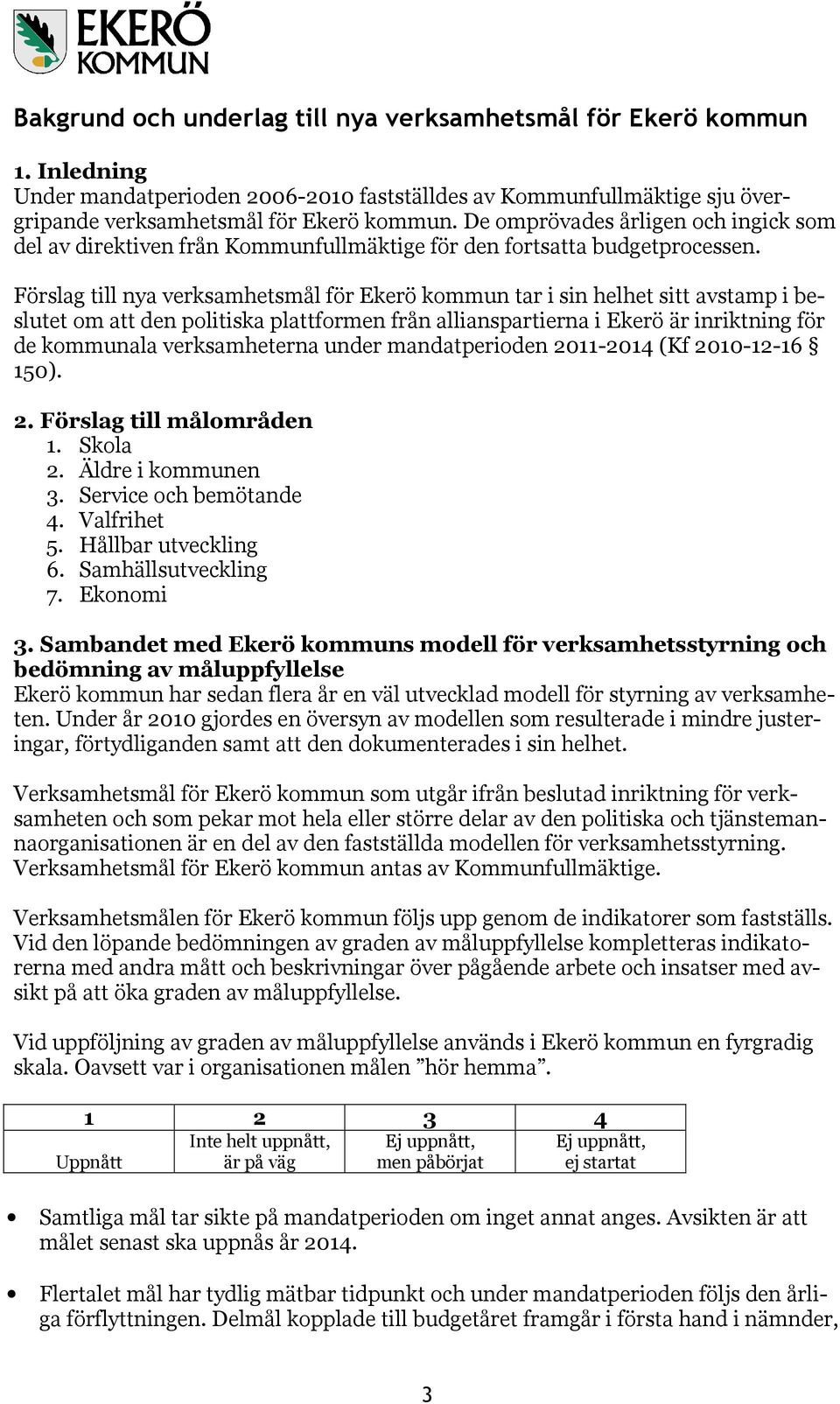 Förslag till nya verksamhetsmål för Ekerö kommun tar i sin helhet sitt avstamp i beslutet om att den politiska plattformen från allianspartierna i Ekerö är inriktning för de kommunala verksamheterna