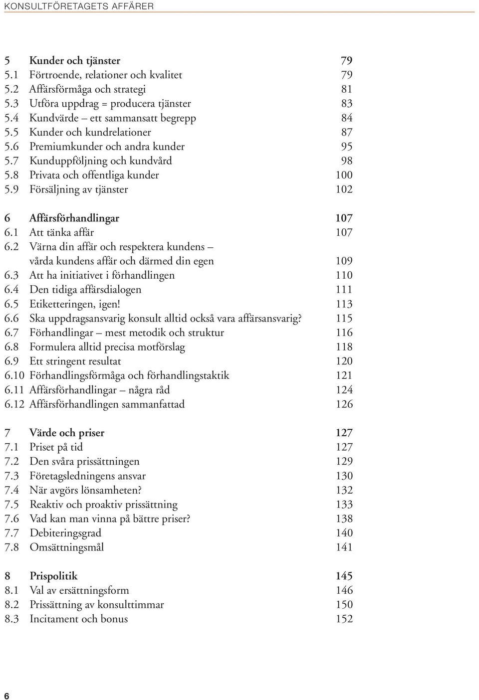 9 Försäljning av tjänster 102 6 Affärsförhandlingar 107 6.1 Att tänka affär 107 6.2 Värna din affär och respektera kundens vårda kundens affär och därmed din egen 109 6.