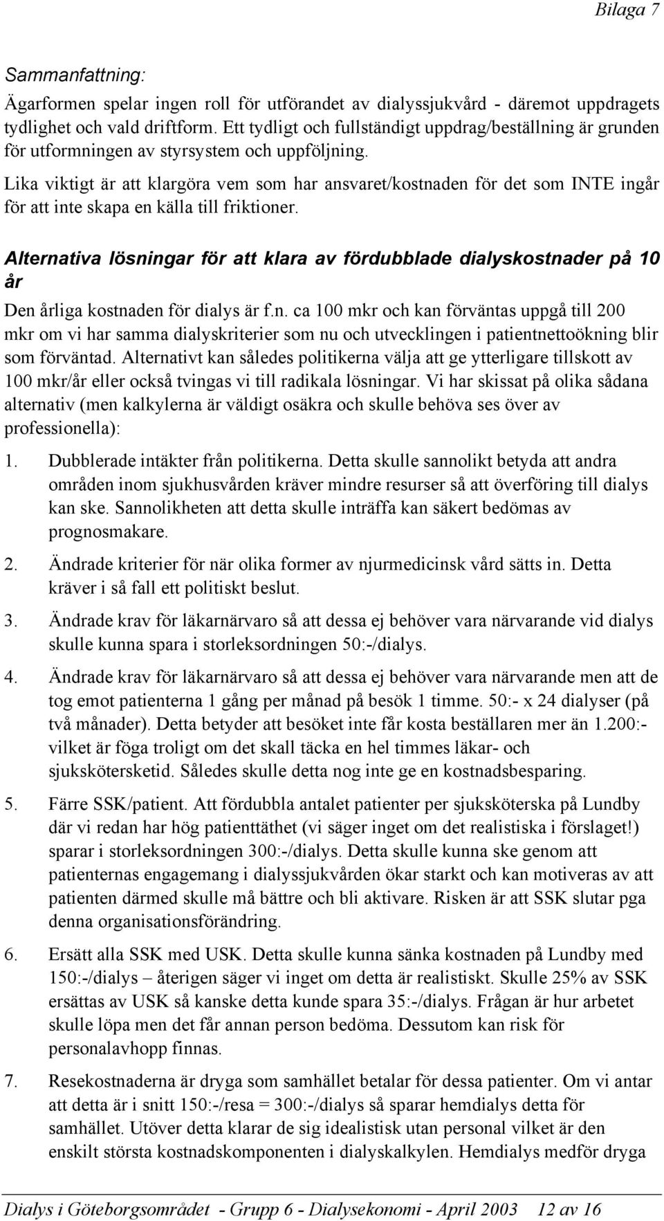 Lika viktigt är att klargöra vem som har ansvaret/kostnaden för det som INTE ingår för att inte skapa en källa till friktioner.